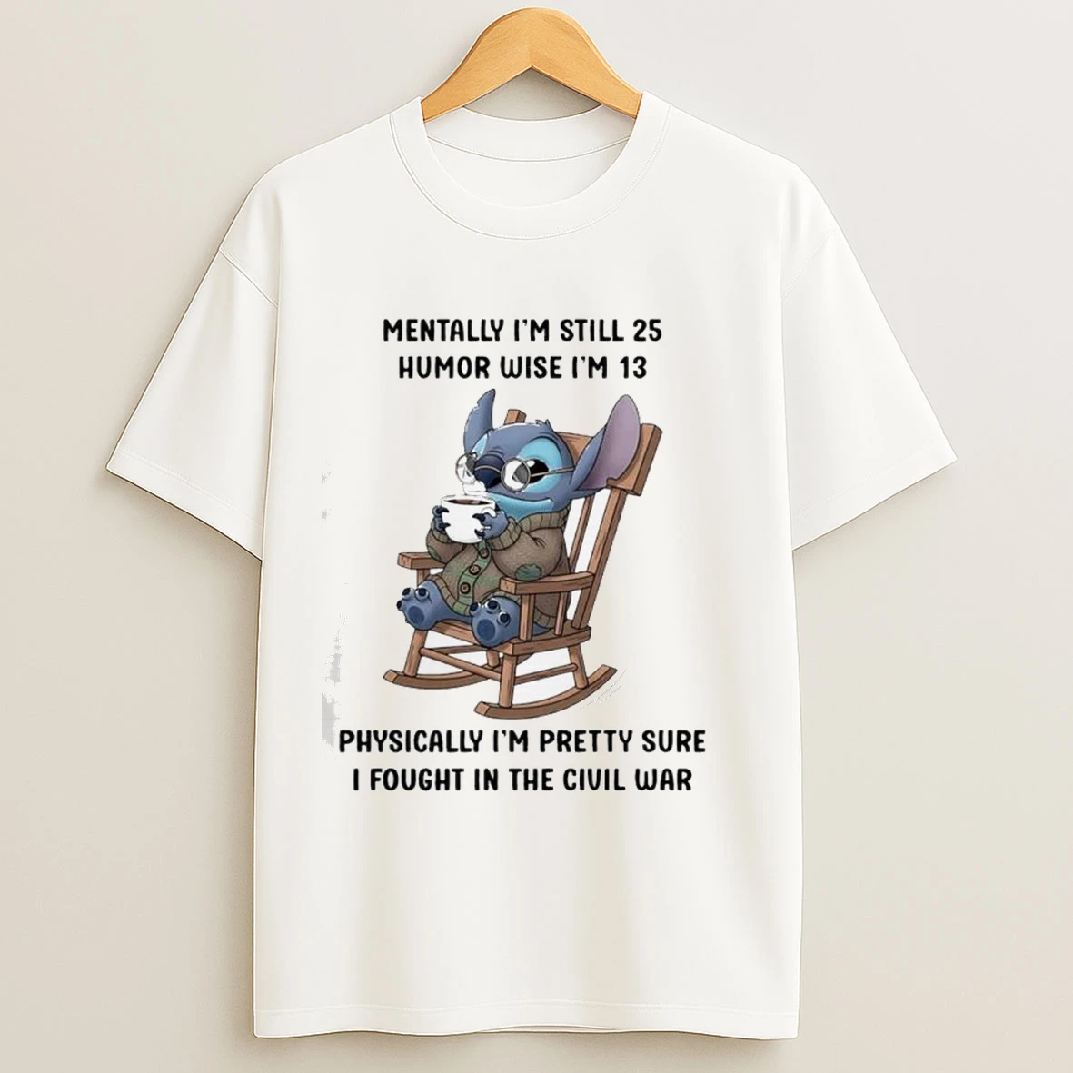 Stitch Mentally Im Still 25 Humor Wise Im 13 Physically Im Pretty Sure I Fought In The Civil War Shirts