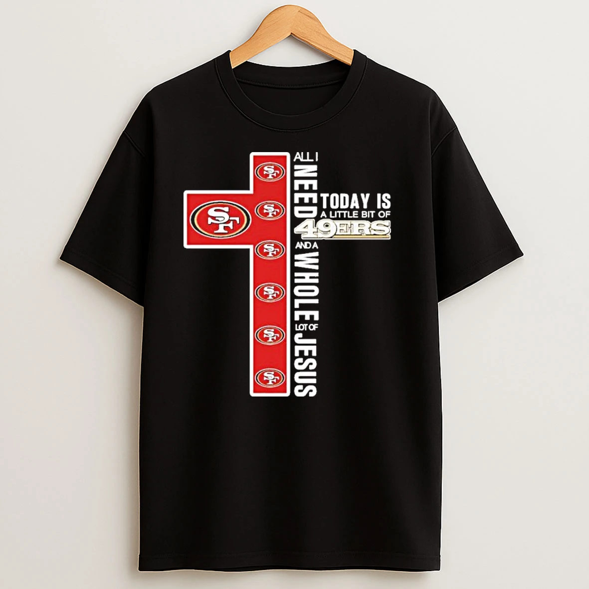 All I Need Today Is A Little Bit Of San Francisco 49ers Logo And A Whole Lot Of Jesus T Shirts
