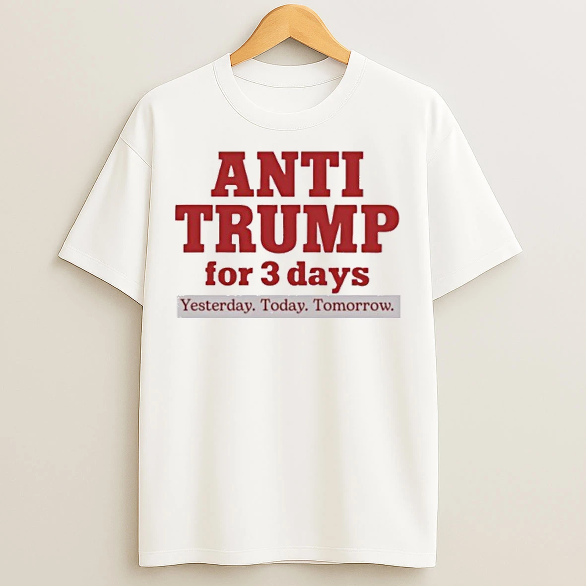 Anti Trump For 3 Days Yesterday Today Tomorrow T Shirts