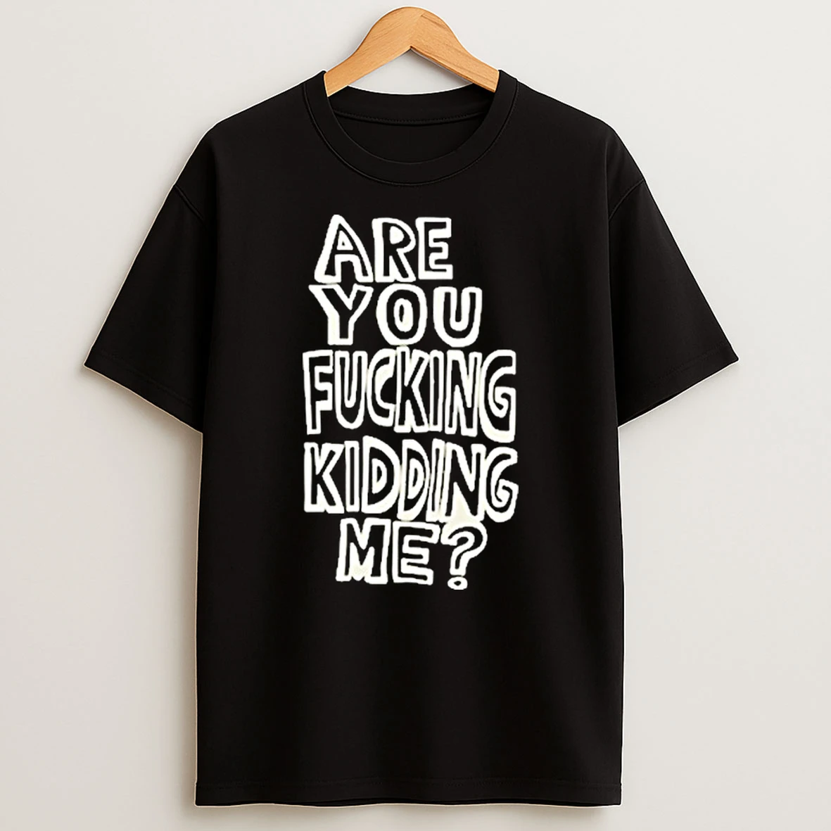 Are You Fucking Kidding Me Shirts