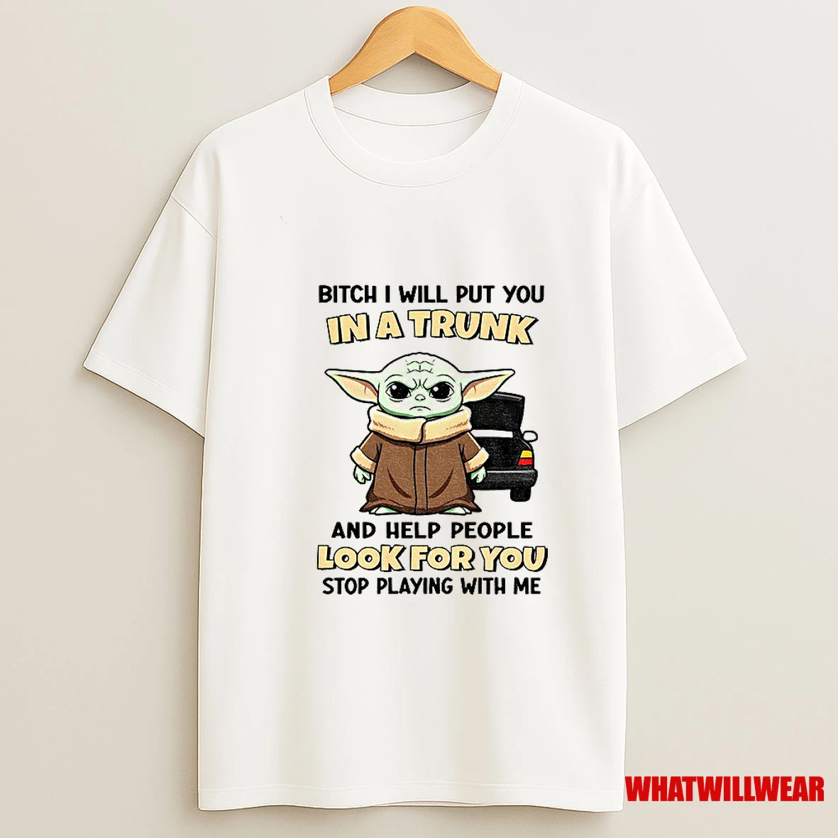 Baby Yoda Bitch I Will Put You In A Trunk And Help People Look For You Stop Playing With Me Funny Shirts