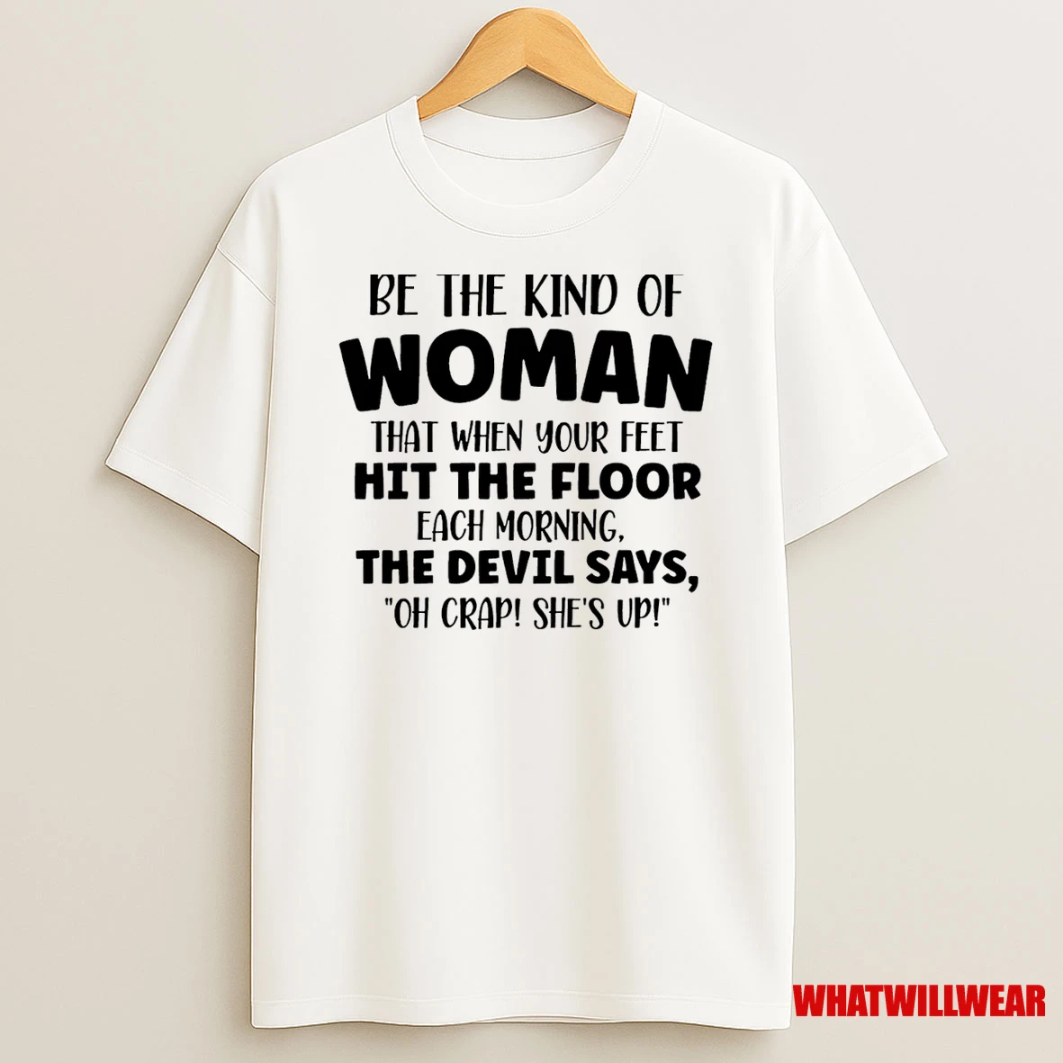 Be The Kind Of Woman That When Your Feet Hit The Floor Each Morning Shirts