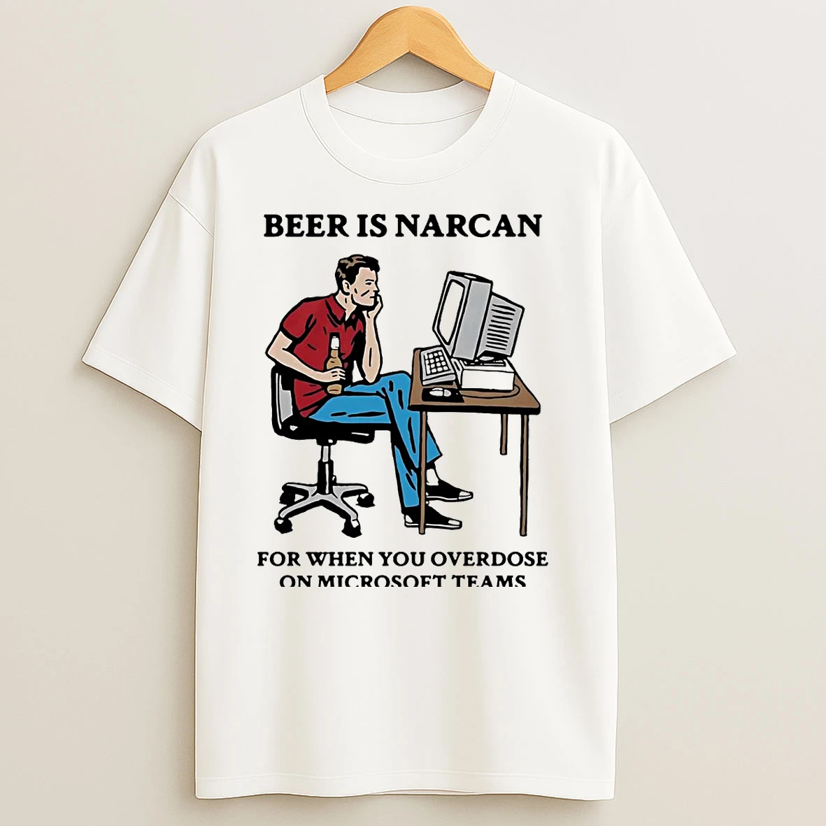 Beer Is Narcan For When You Overdose On Microsoft Teams T Shirts