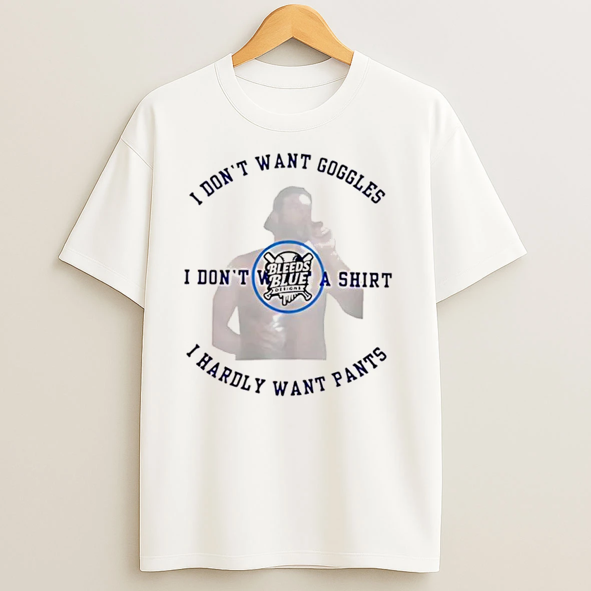 Bleeds Blue I Dont Want Goggles I Dont Want A I Hardly Want Pants T Shirts