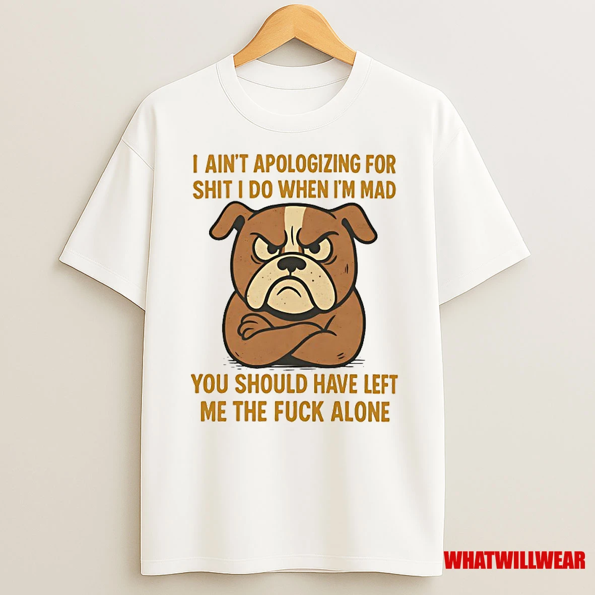Bulldog I Aint Apologizing For Shit I Do When Im Mad You Should Have Left Me The Fuck Alone Shirts