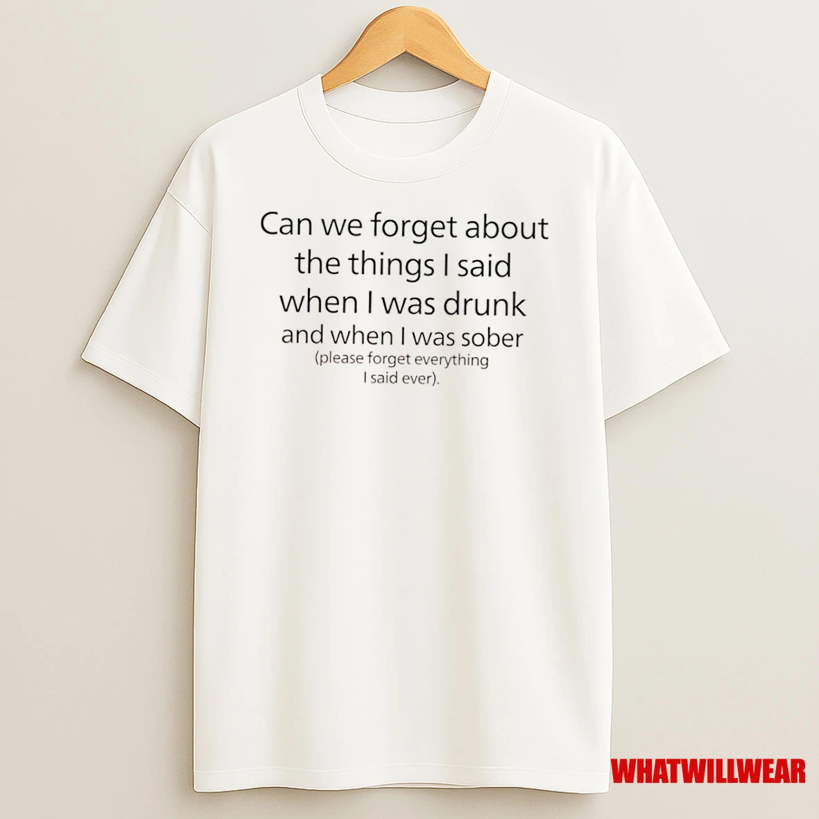 Can We Forget About The Things I Said When I Was Drunk And When I Was Sober Please Forget Everything I Said Ever Shirts