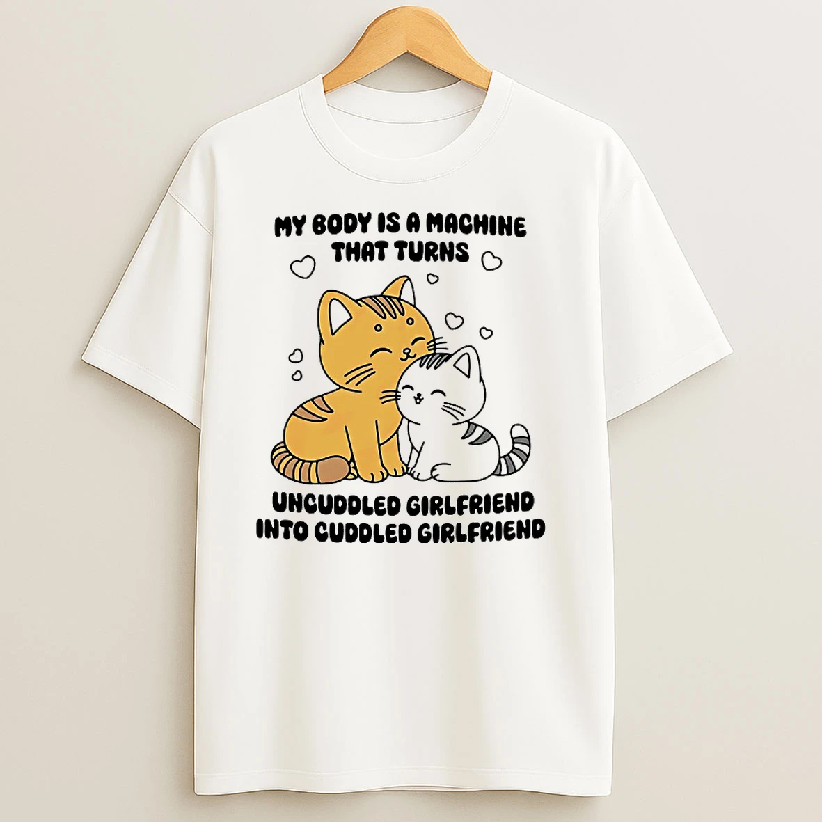 Cat My Body Is A Machine That Turns Uncuddled Girlfriend Into Cuddled Girlfriend T Shirts