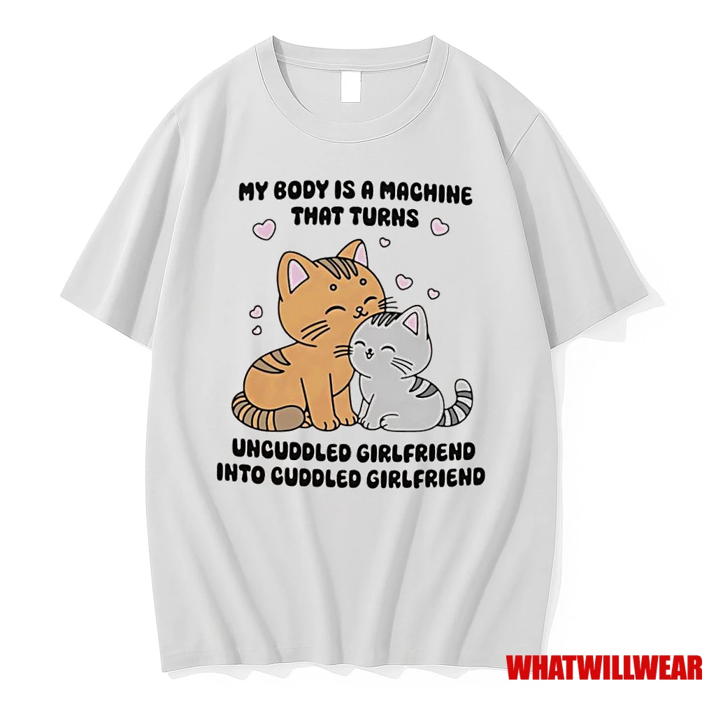 Cats My Body Is A Machine That Turns Uncuddled Girlfriend Into Cuddled Girlfriend Shirts