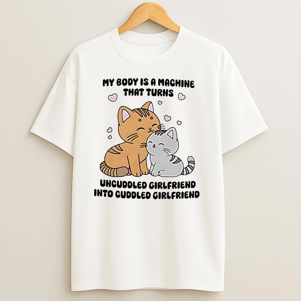 Cats My Body Is A Machine That Turns Uncuddled Girlfriend Into Cuddled Girlfriend T Shirts