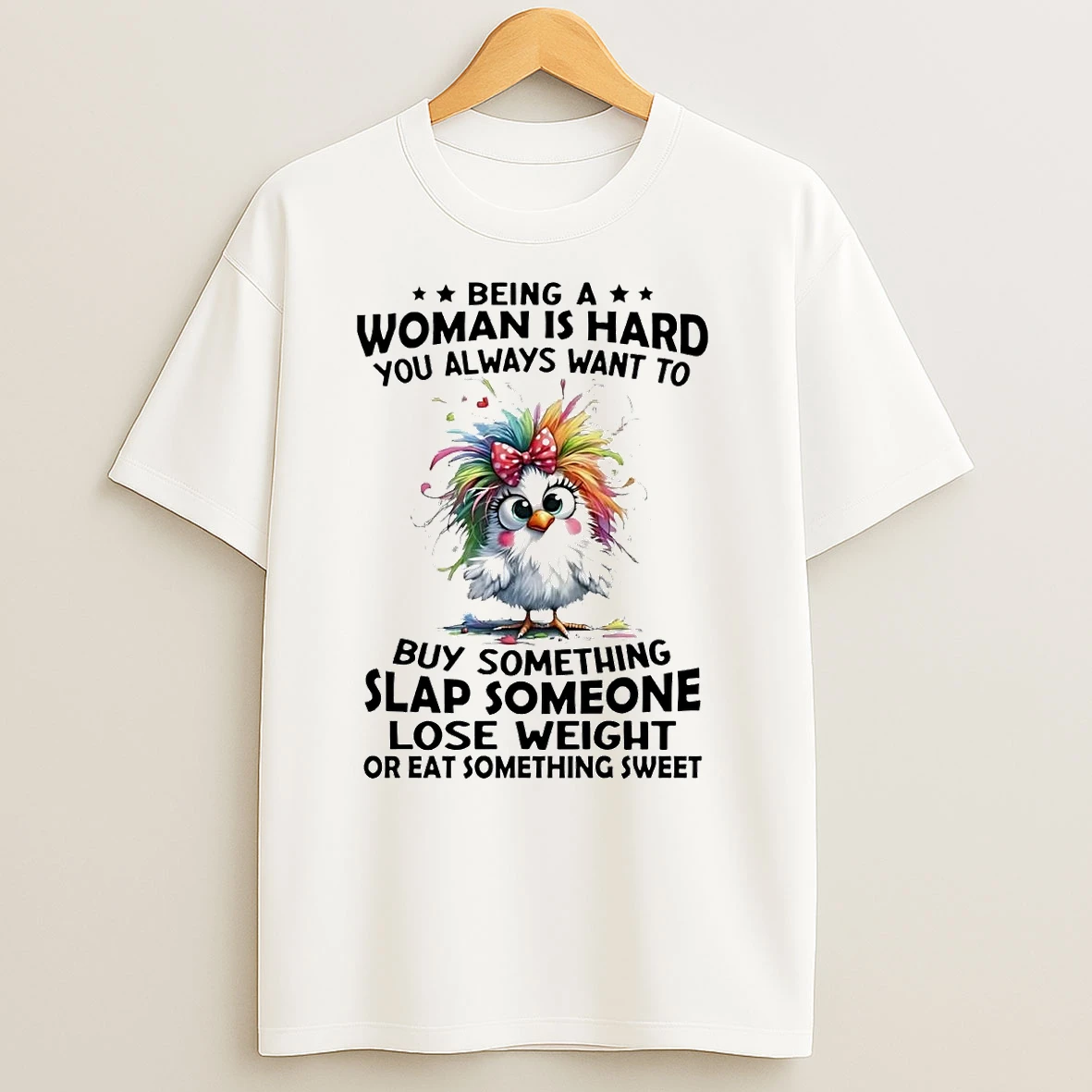 Chicken Being A Woman Is Hard You Always Want To Buy Something T Shirts