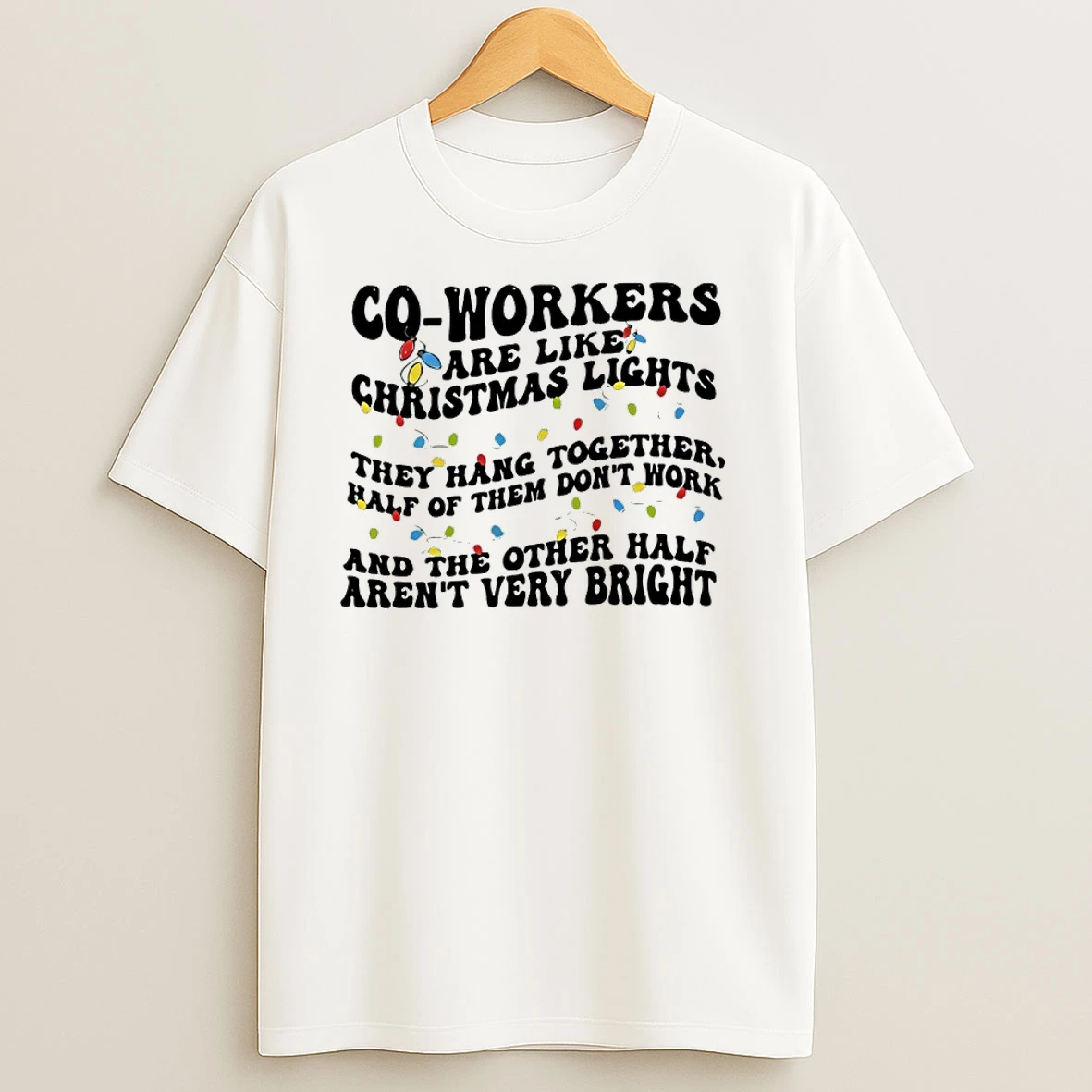Co Workers Are Like Christmas Lights They Hang Together Half Of Them Dont Work And The Other Half Arent Very Bright T Shirts