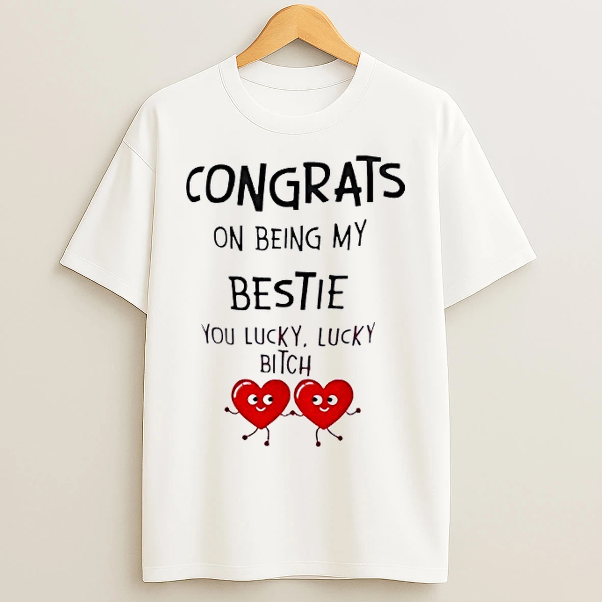 Congrats On Being My Bestie You Lucky Lucky Bitch T Shirts