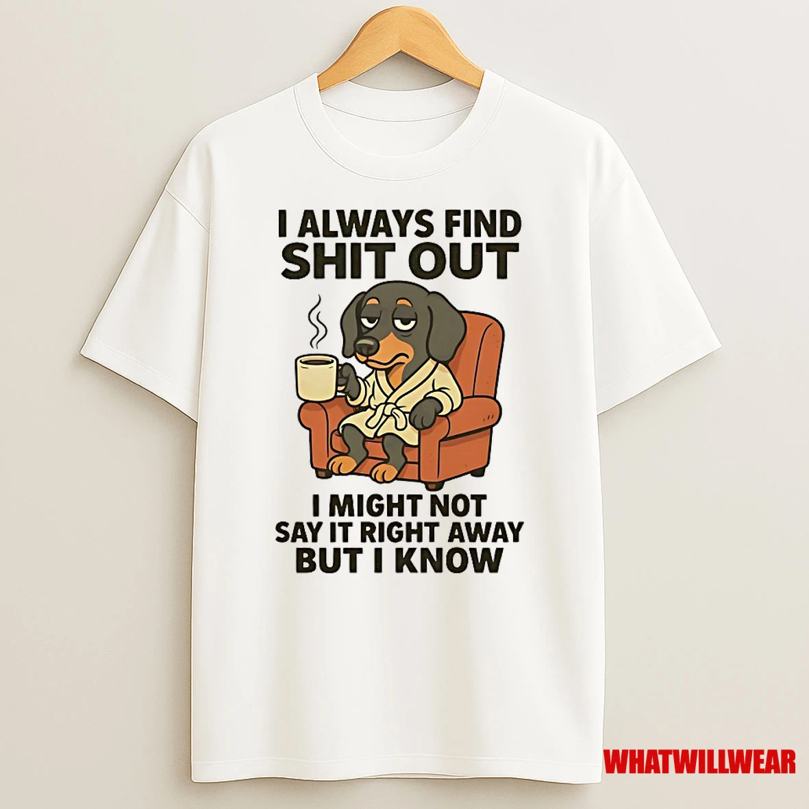 Dachshund I Always Find Shit Out I Might Not Say It Right Away But I Know Shirts