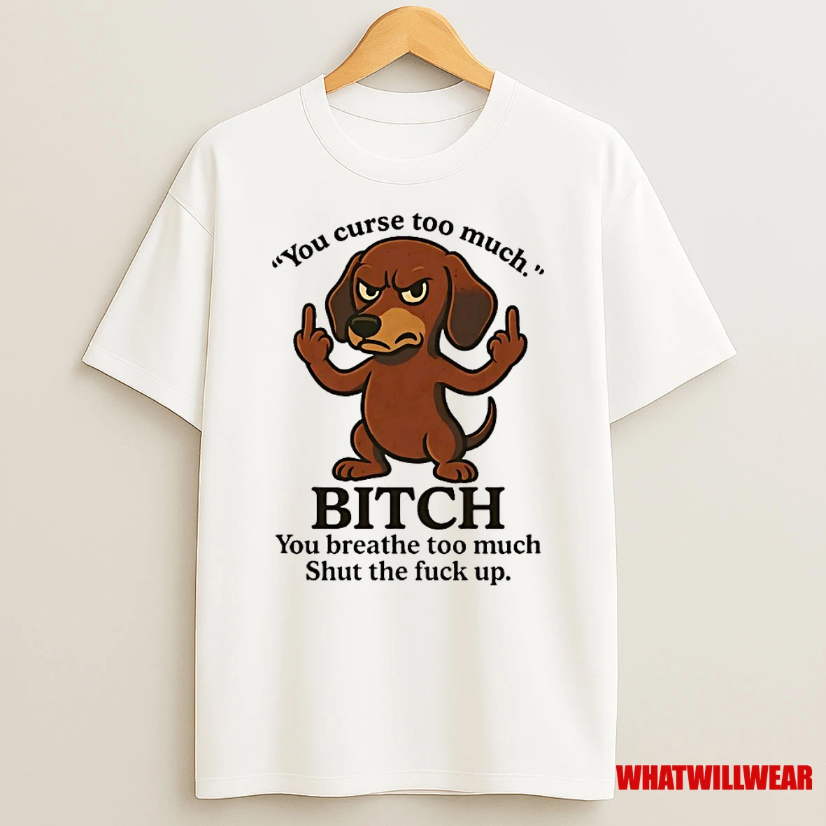 Dachshund You Curse Too Much Bitch You Breathe Too Much Shut The Fuck Up Shirts