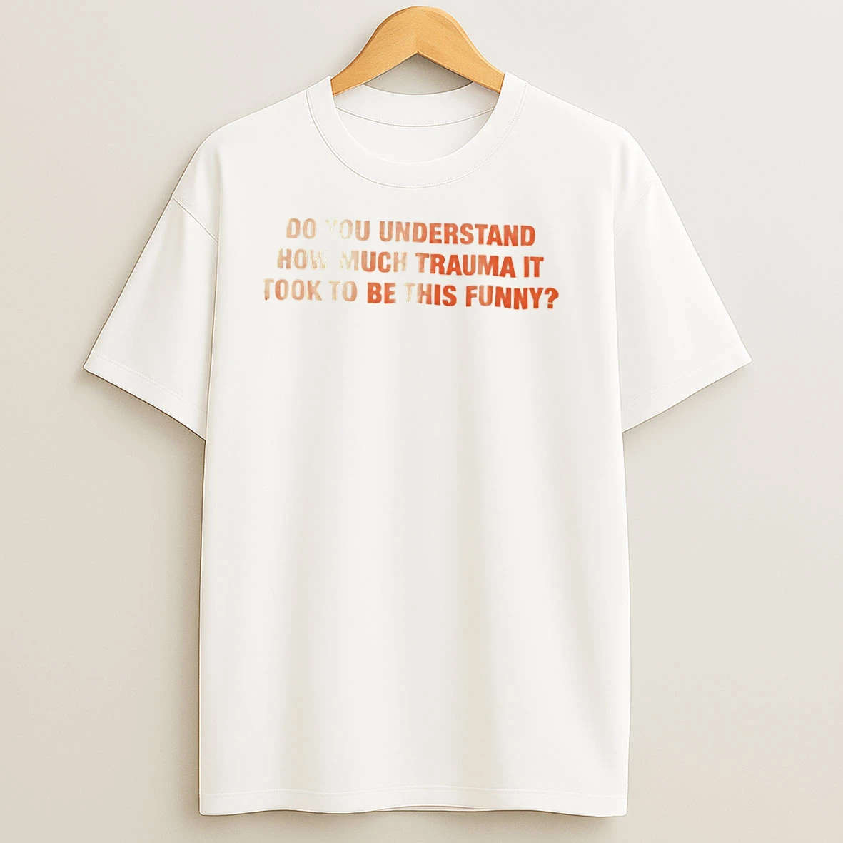 Do You Understand How Much Trauma It Took To Be This Funny T Shirts