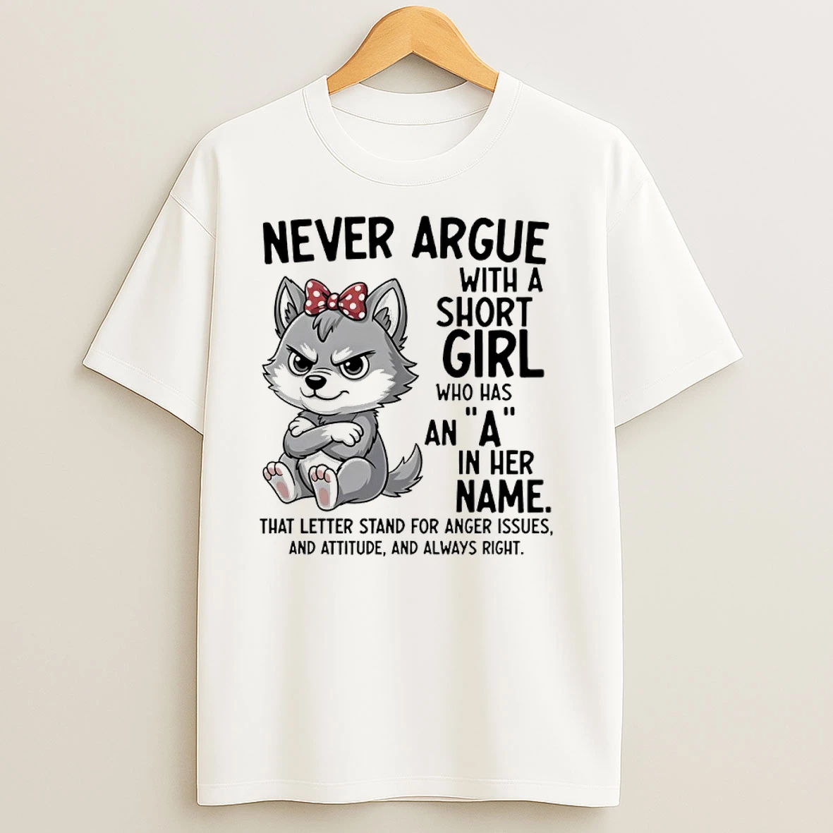 Dog Never Argue With A Short Girl Who Has An A In Her Name That Letter Stand For Anger Issues And Attitude And Always Right T Shirts