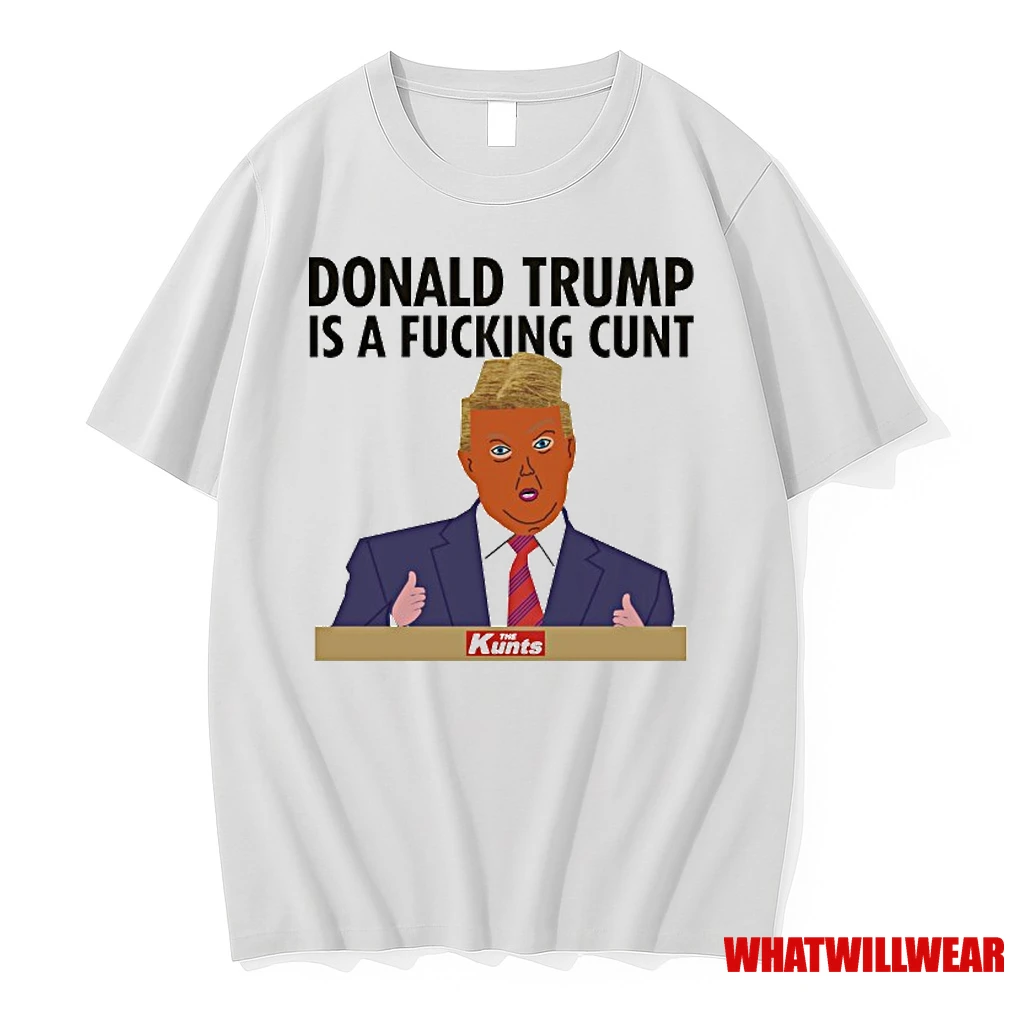 Donald Trump Is A Fucking Cunt Shirts