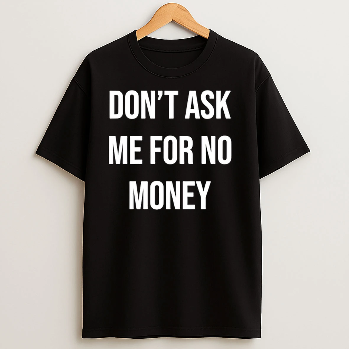 Dont Ask Me For No Money T Shirts