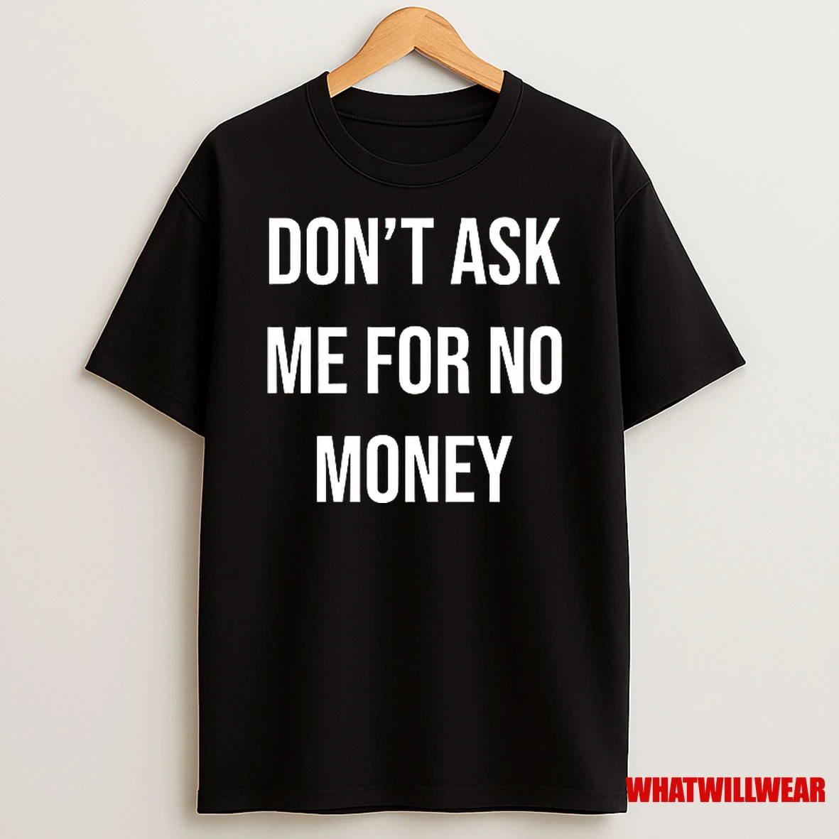Dont Ask Me For No Money Shirts