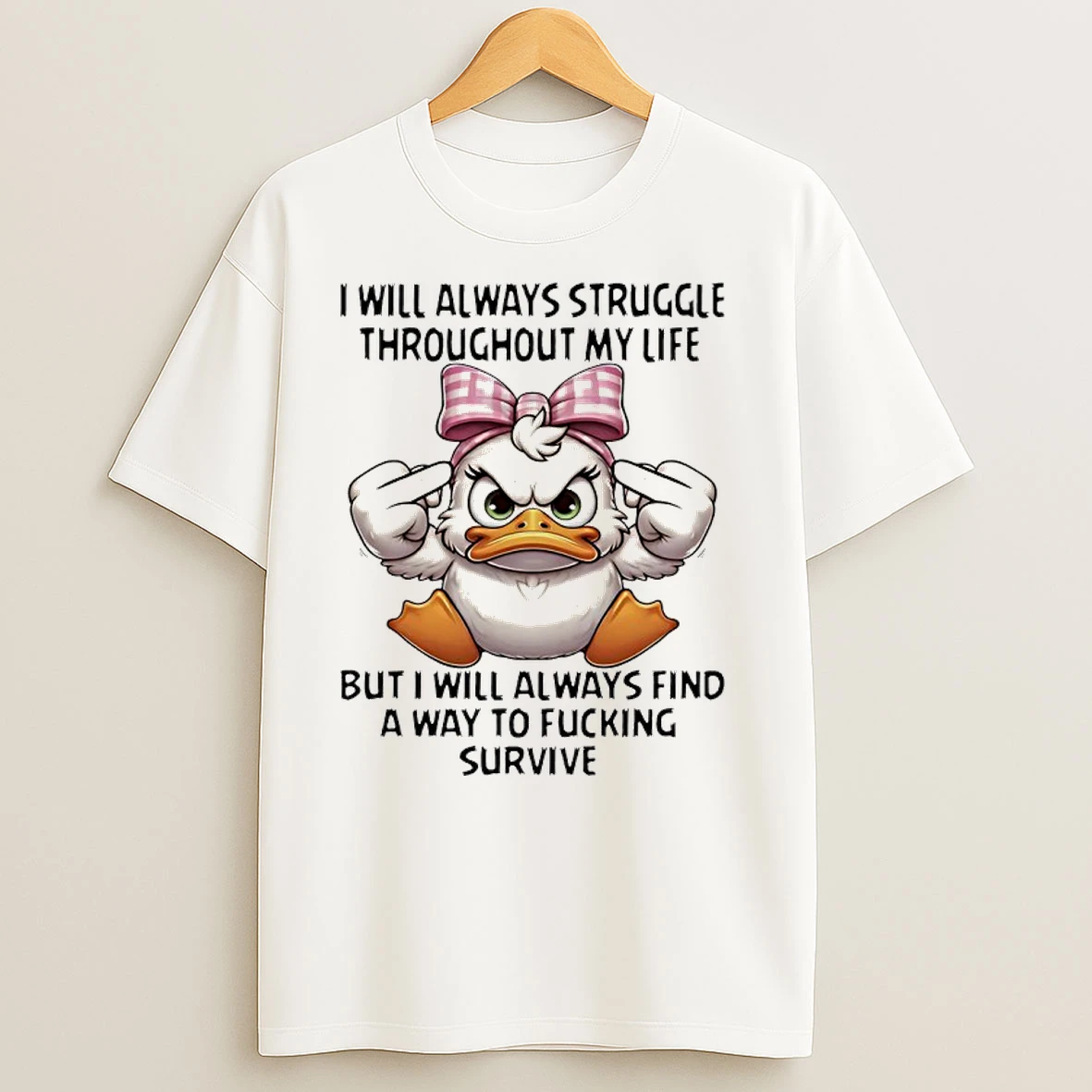 Duck I Will Always Struggle Throughout My Life But I Always Find A Way To Fucking Survive T Shirts