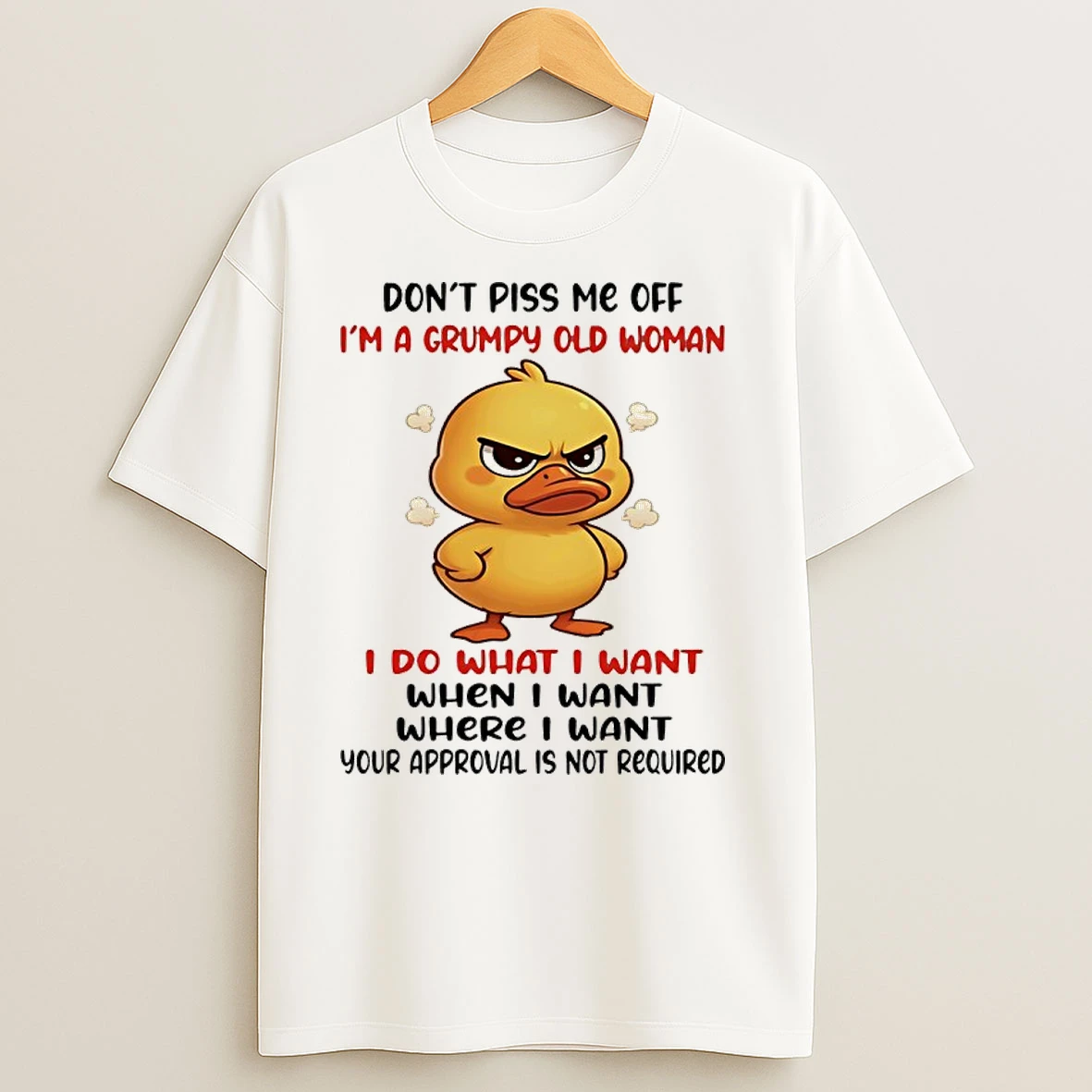 Duck Dont Piss Me Off Im A Grumpy Old Woman I Do What I Want When I Want Where I Want Your Approval Is Not Required T Shirts
