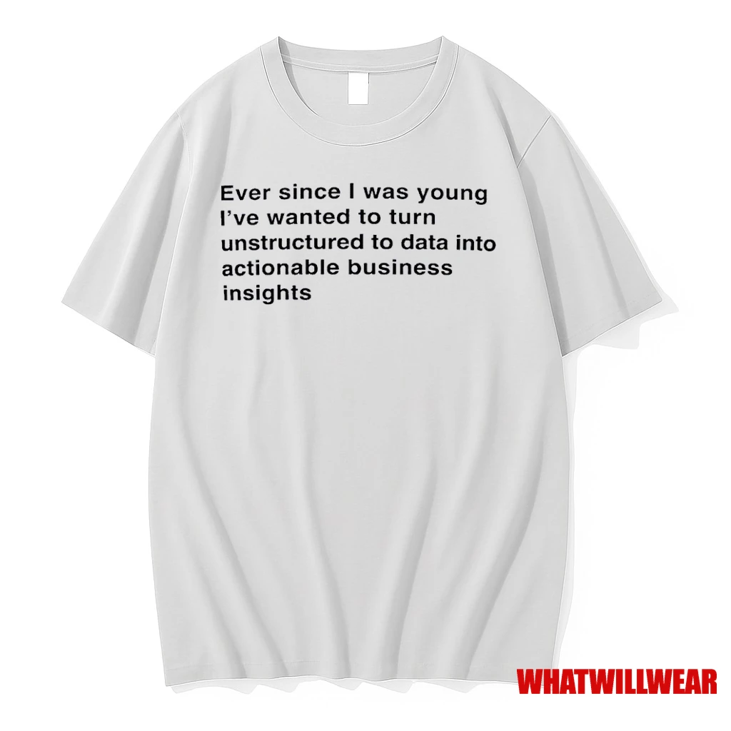 Ever Since I Was Young I Wanted To Transform Unstructured Data Into Actionable Business Insights Shirts