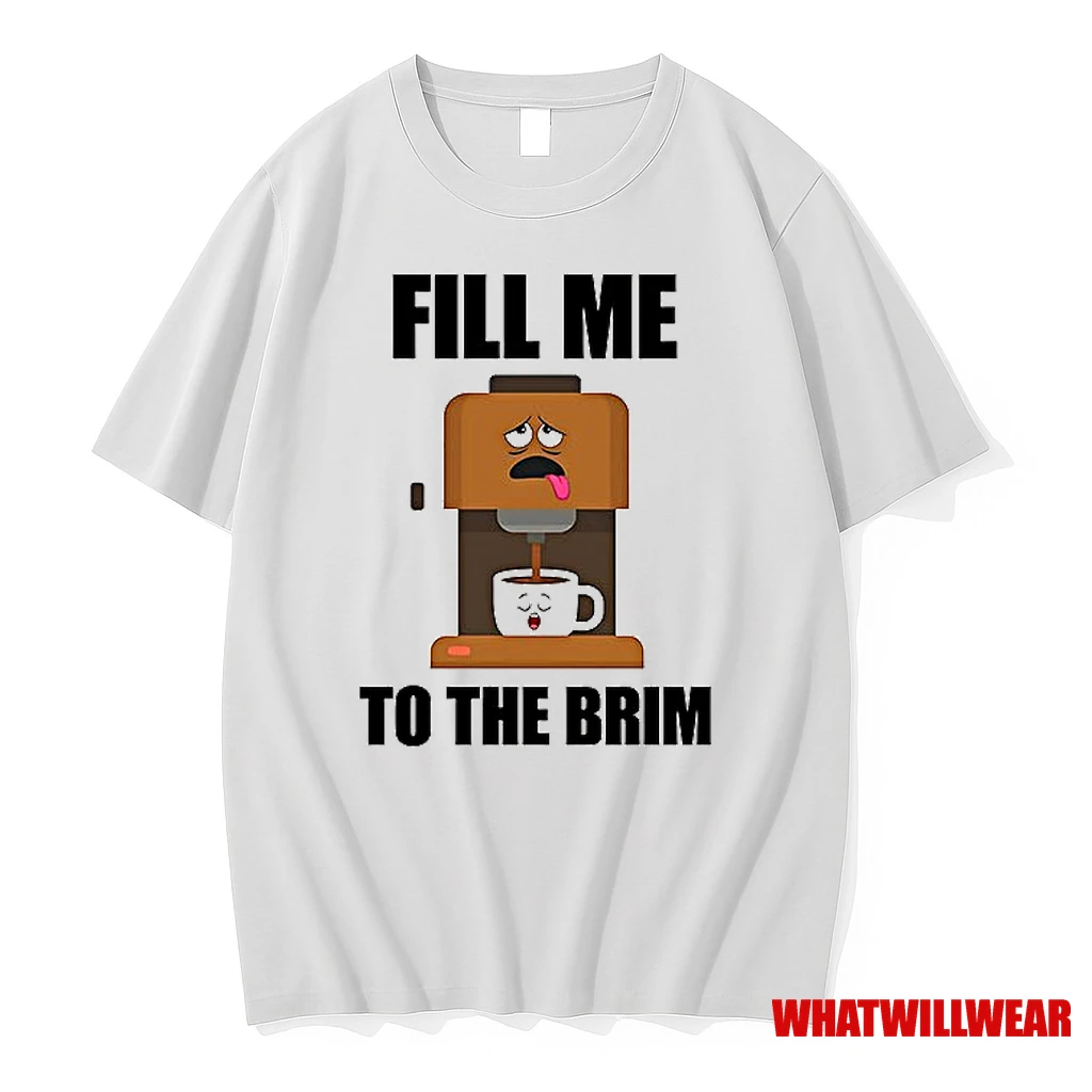 Fill Me To The Brim Shirts