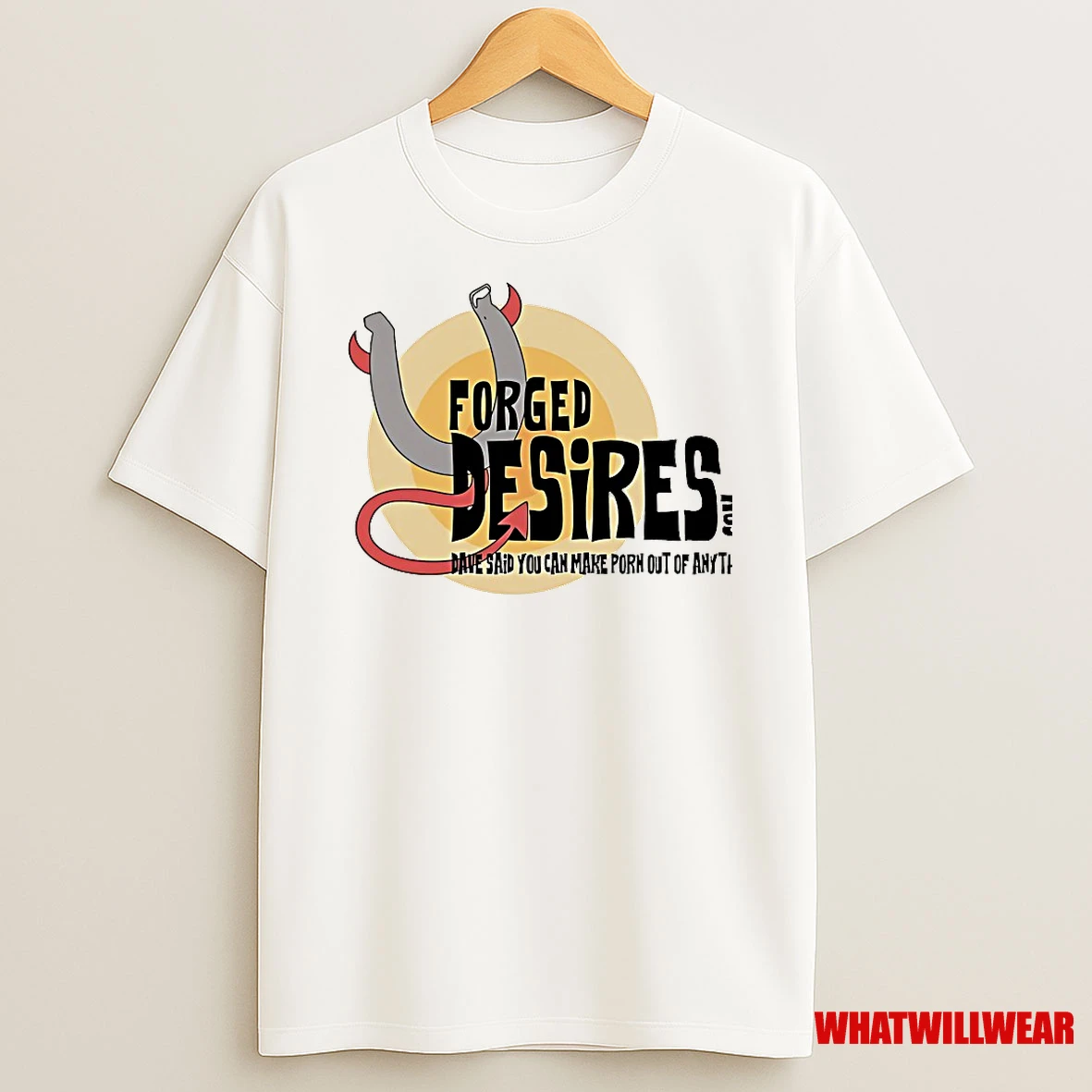 Forged Desires Dave Said You Can Make Porn Out Of Anything Shirts