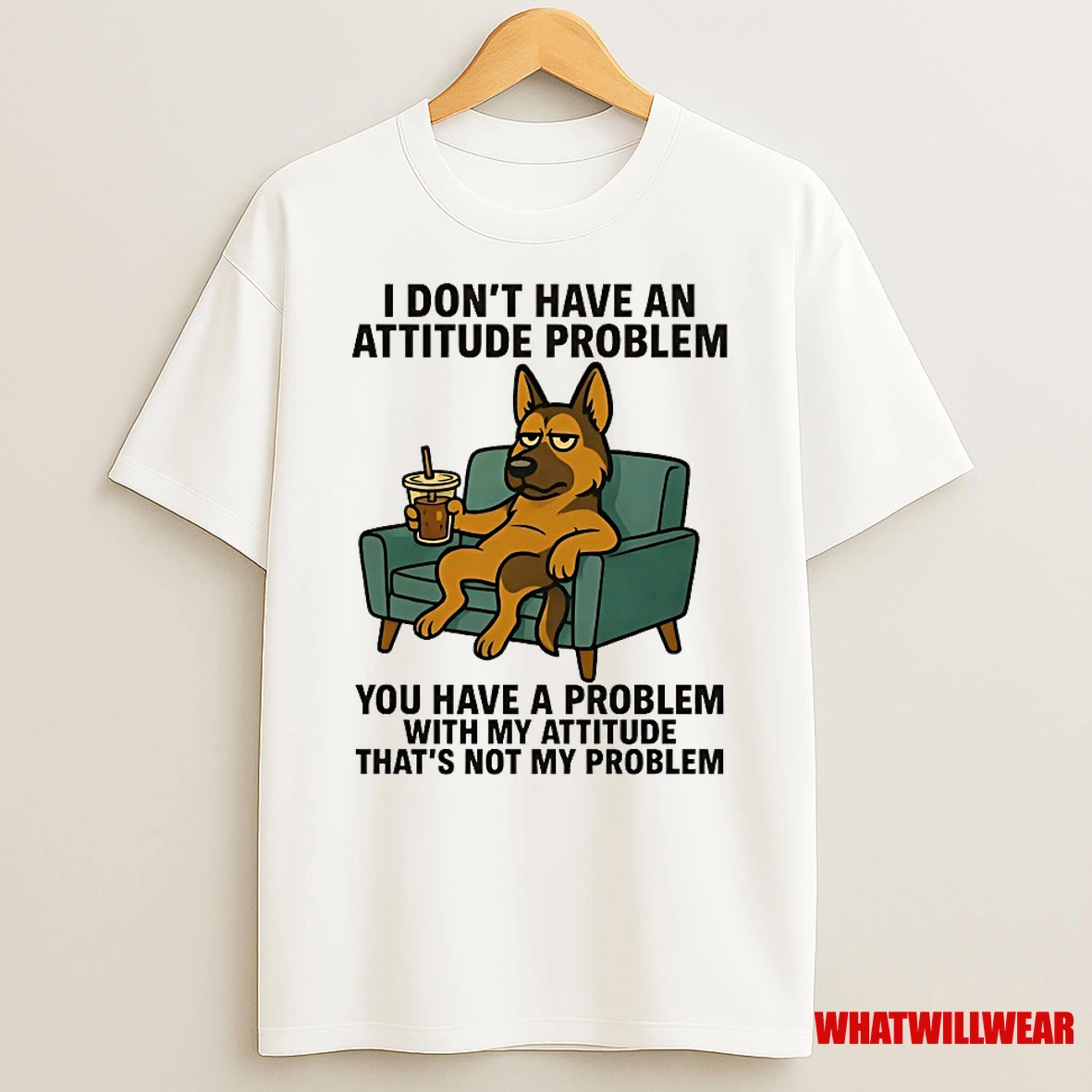 German Shepherd I Dont Have An Attitude Problem You Have A Problem With My Attitude Thats Not My Problem Shirts