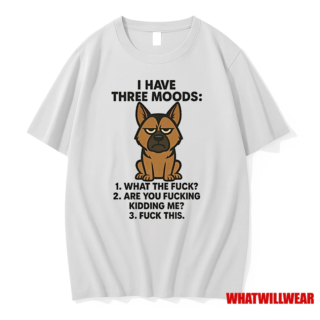 German Shepherd I Have Three Moods What The Fuck Are You Fucking Kidding Me Shirts