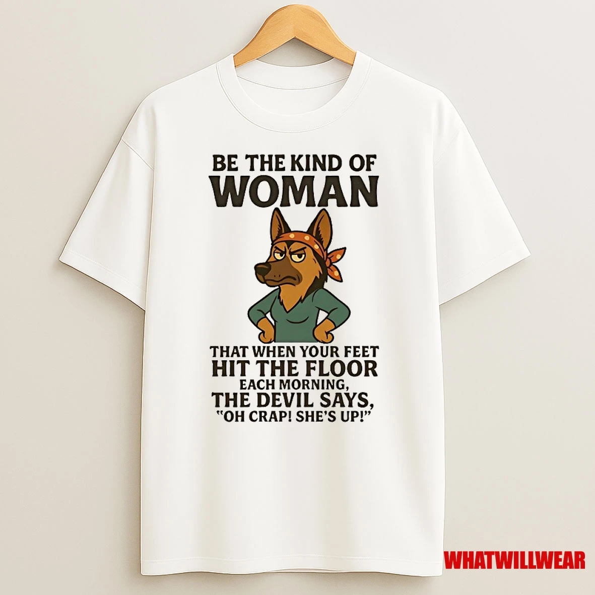 German Shepherd Be The Kind Of Woman That When Your Feet Hit The Floor Each Morning Shirts