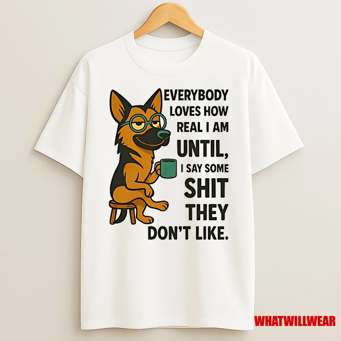 German Shepherd Everybody Loves How Real I Am Until I Say Some Shit They Dont Like Shirts