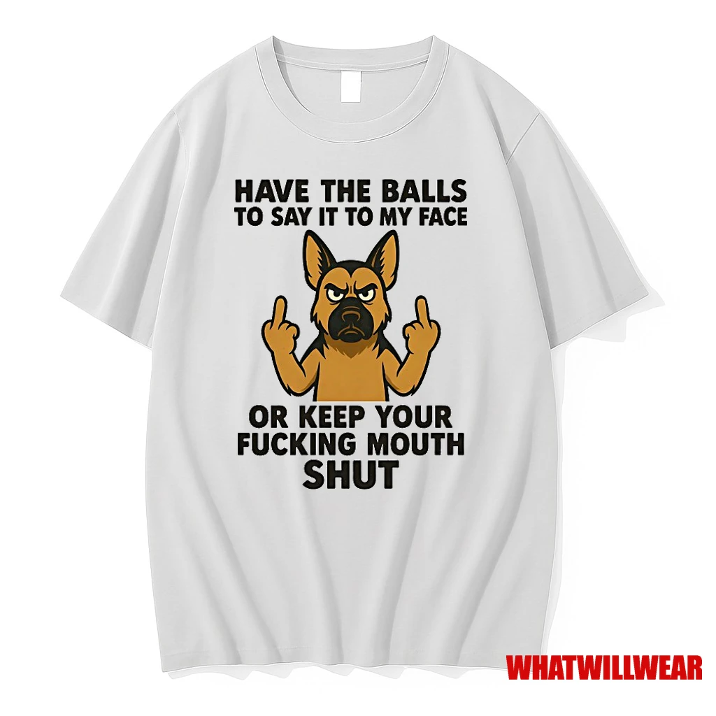 German Shepherd Have The Balls To Say It To My Face Or Keep Your Fucking Mouth Shut Shirts