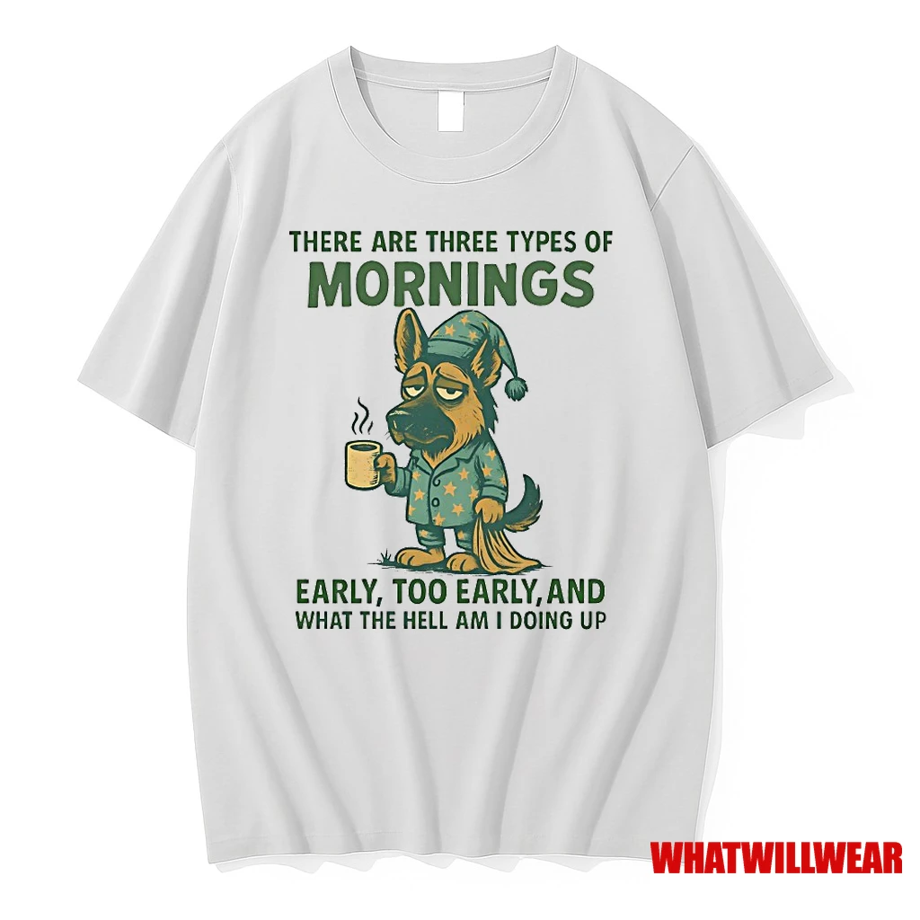 German Shepherd There Are Three Types Of Mornings Early Too Early And What The Hell Am I Doing Up Shirts