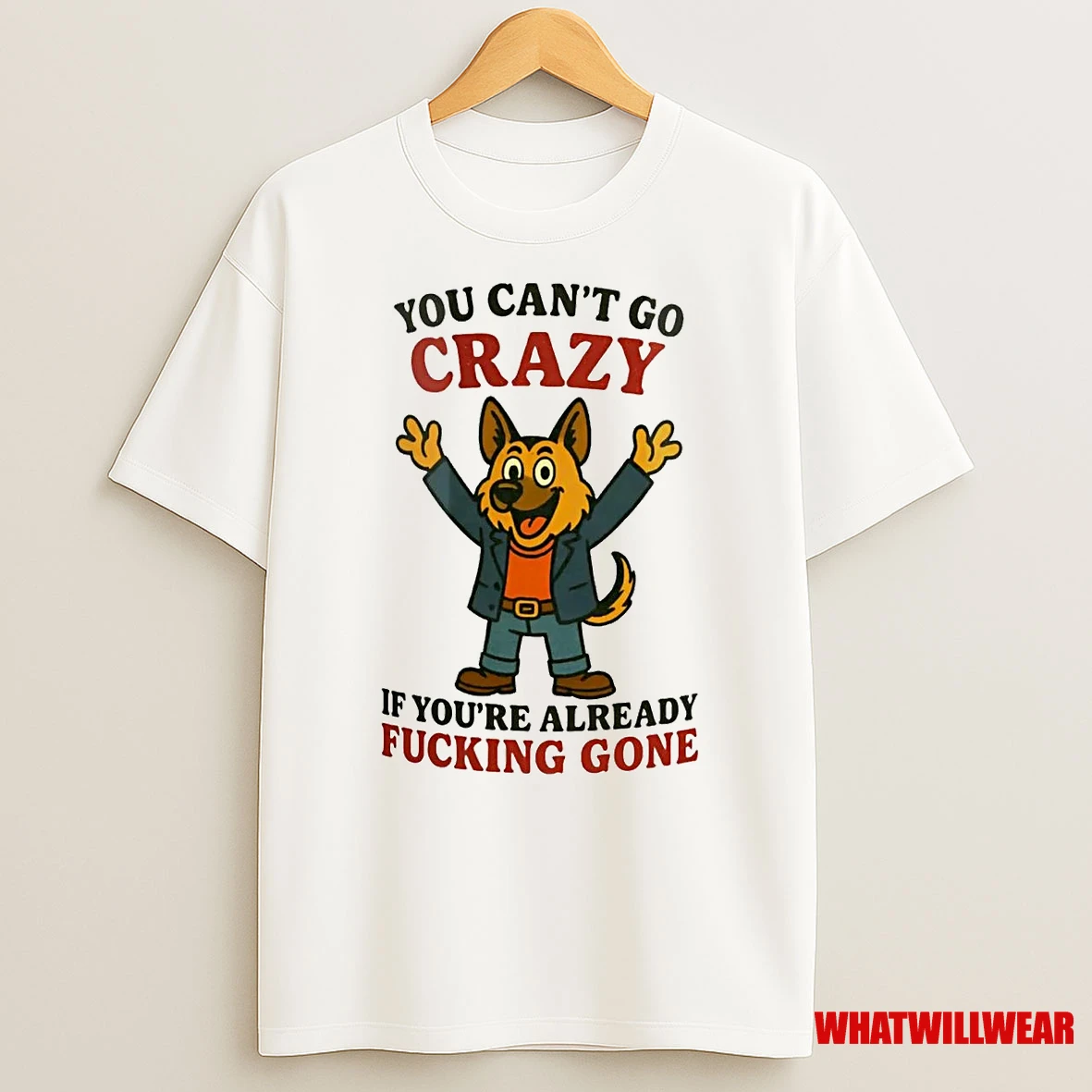 German Shepherd You Cant Go Crazy If Youre Already Fucking Gone Shirts