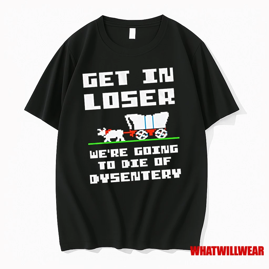 Get In Loser Were Going To Die Of Dysentery Retro Shirts