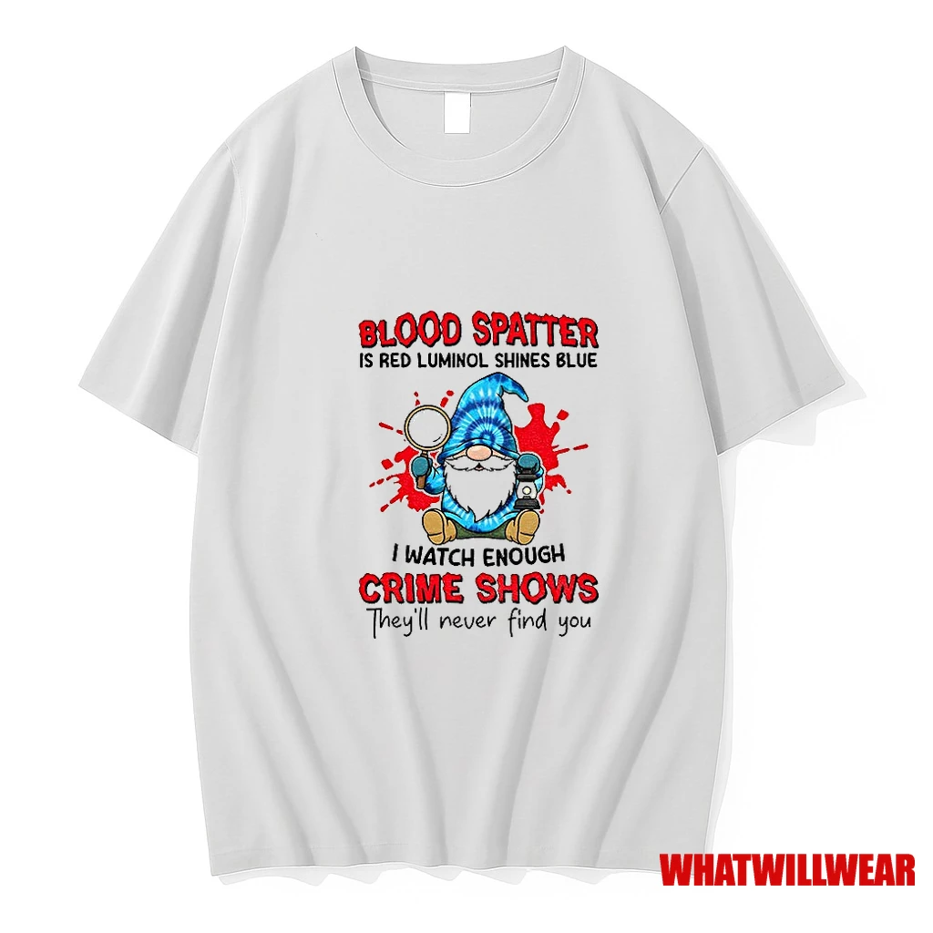 Gnome Blood Spatter Is Red Luminol Shines Blue I Watch Enough Crime Shows Theyll Never Find You Shirts