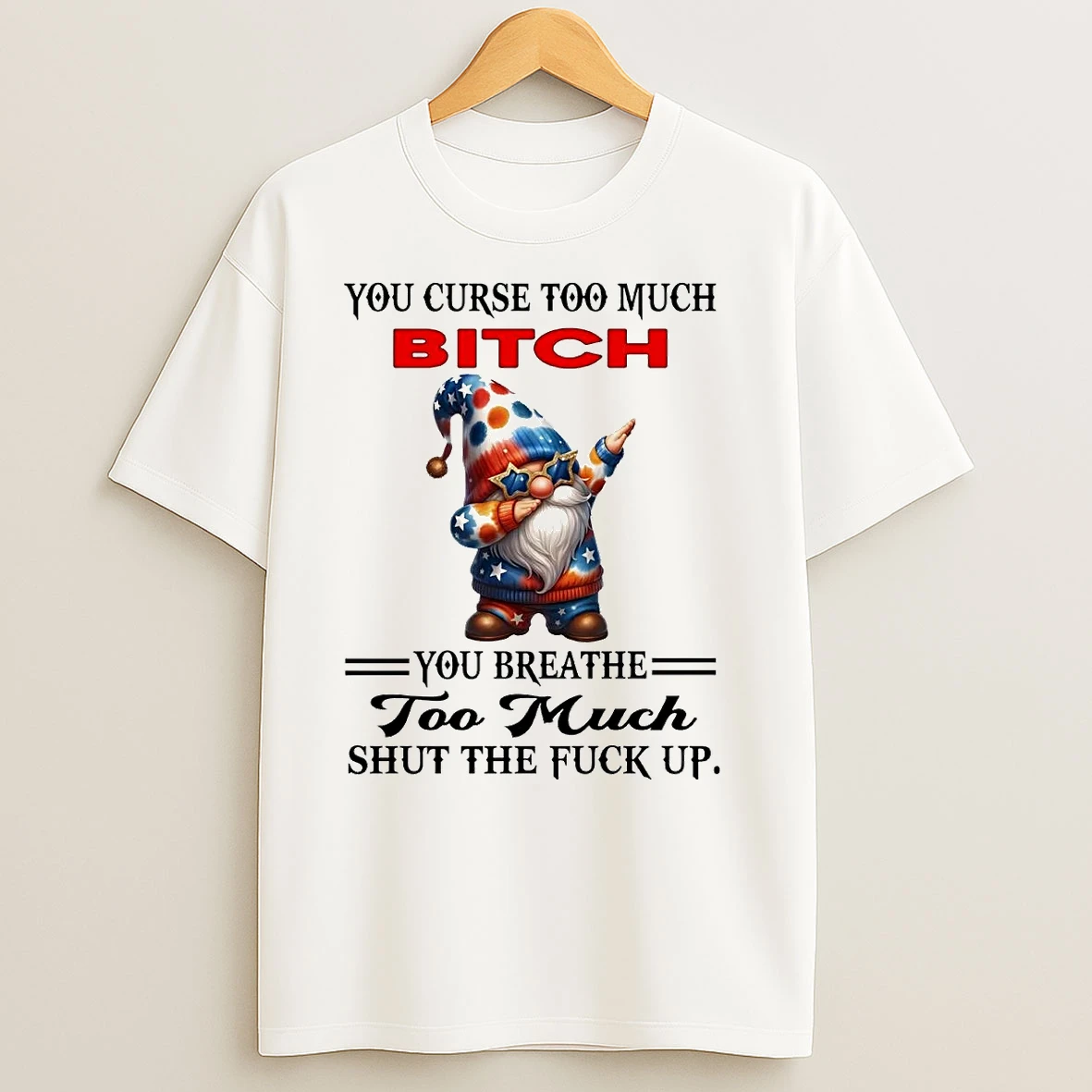 Gnomes You Curse Too Much Bitch You Breathe Too Much Shut The Fuck Up T Shirts
