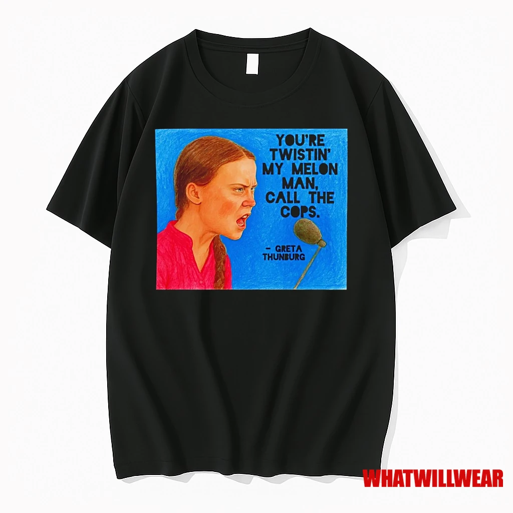 Greta Thunberg Youre Twistin My Melon Man Call The Cops Shirts