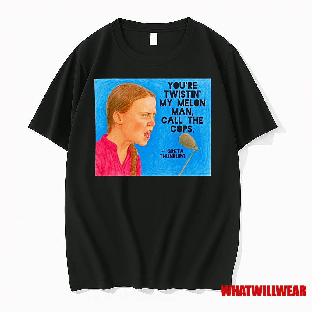 Greta Thunberg Youre Twistin My Melon Man Call The Cops Ornaments Shirts