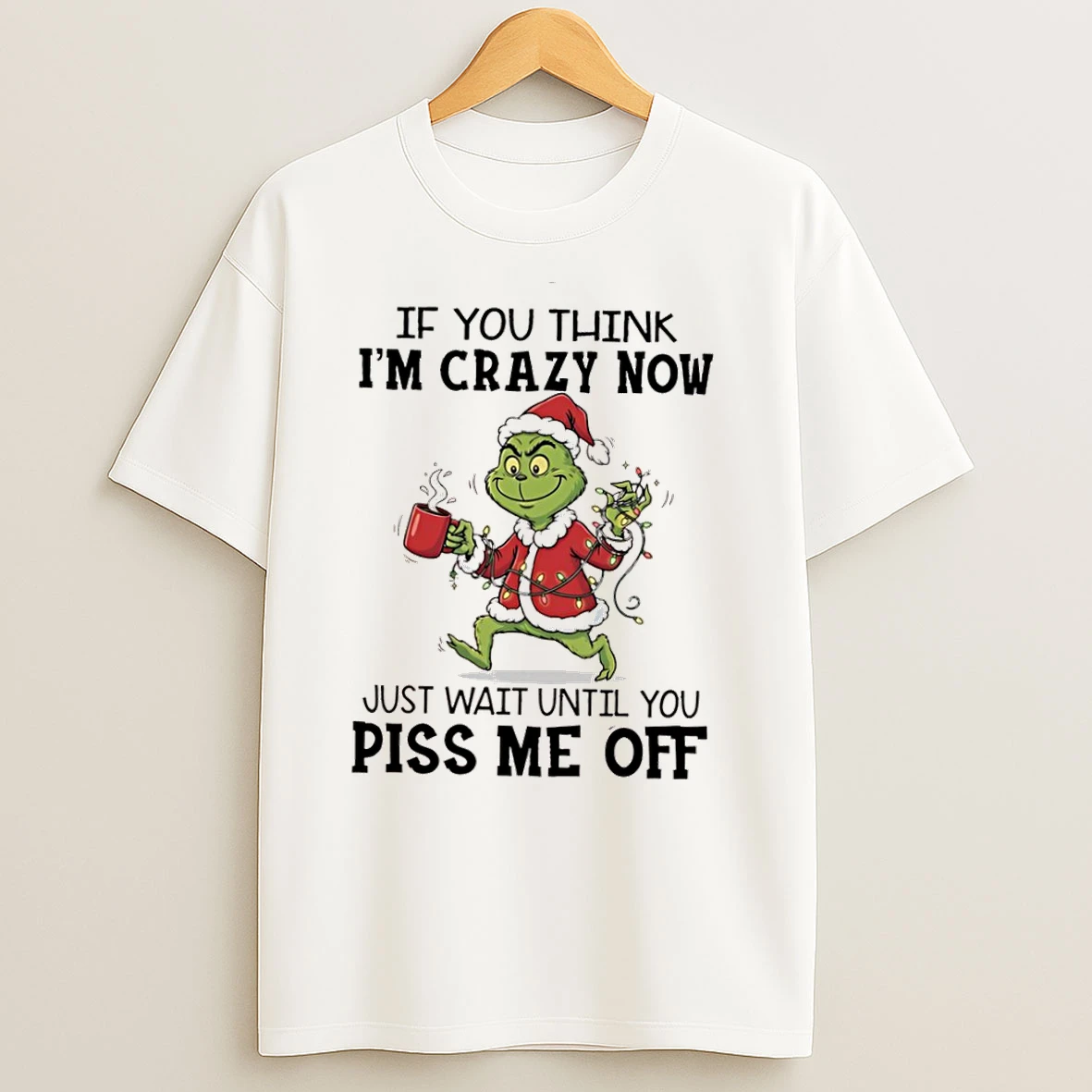 Grinch Chrismas If You Think Im Crazy Now Just Wait Until You Piss Me Off T Shirts