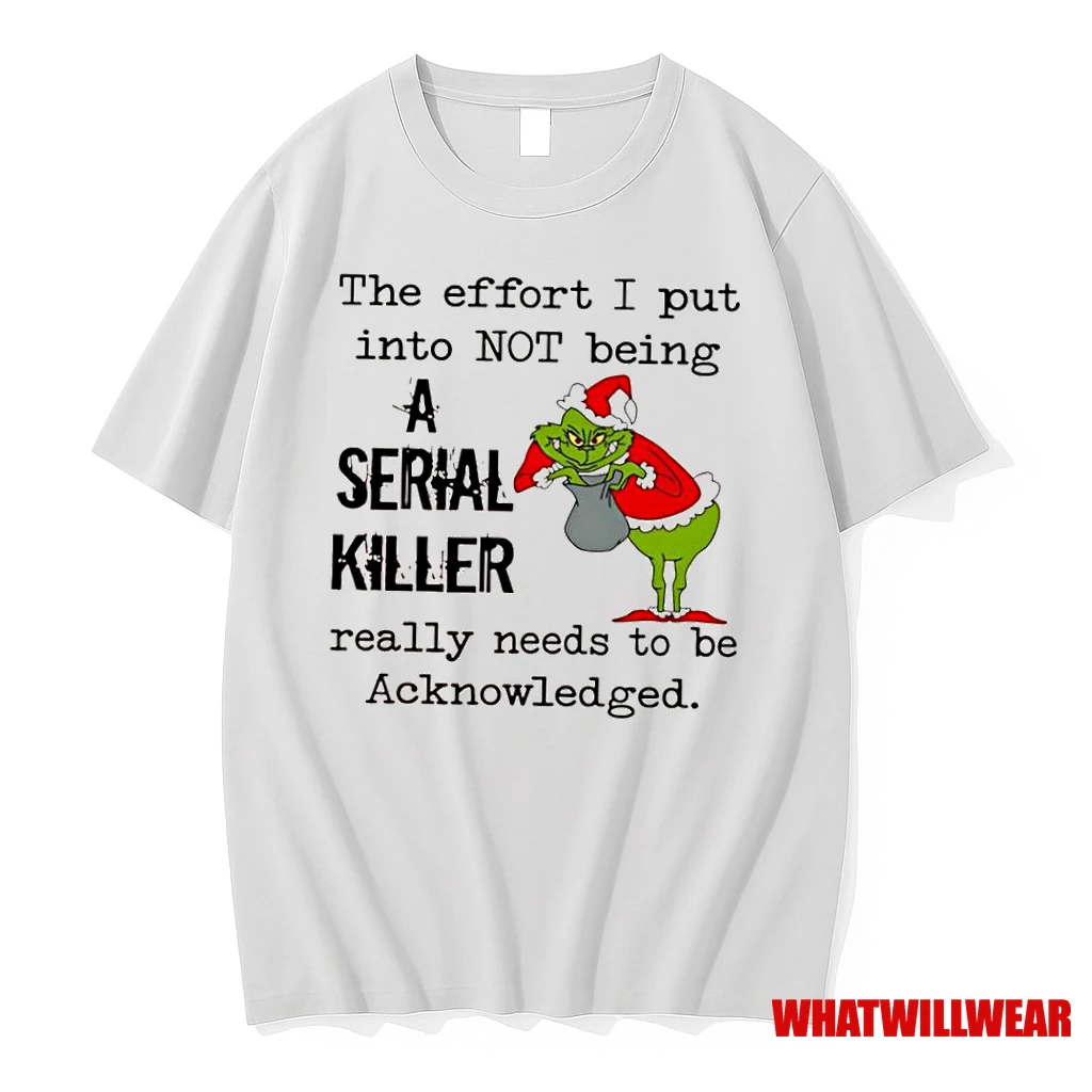Grinch Christmas The Effort I Put Into Not Being A Serial Killer Really Needs To Be Acknowledged Shirts
