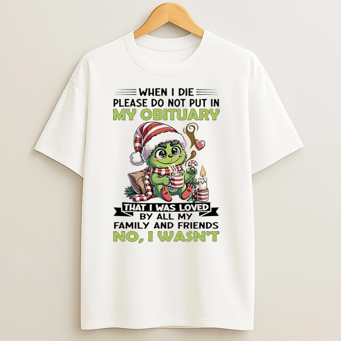 Grinch Christmas When I Die Please Do Not Put In My Obituary That I Was Loved By All My Family And Friends No I Wasnt T Shirts