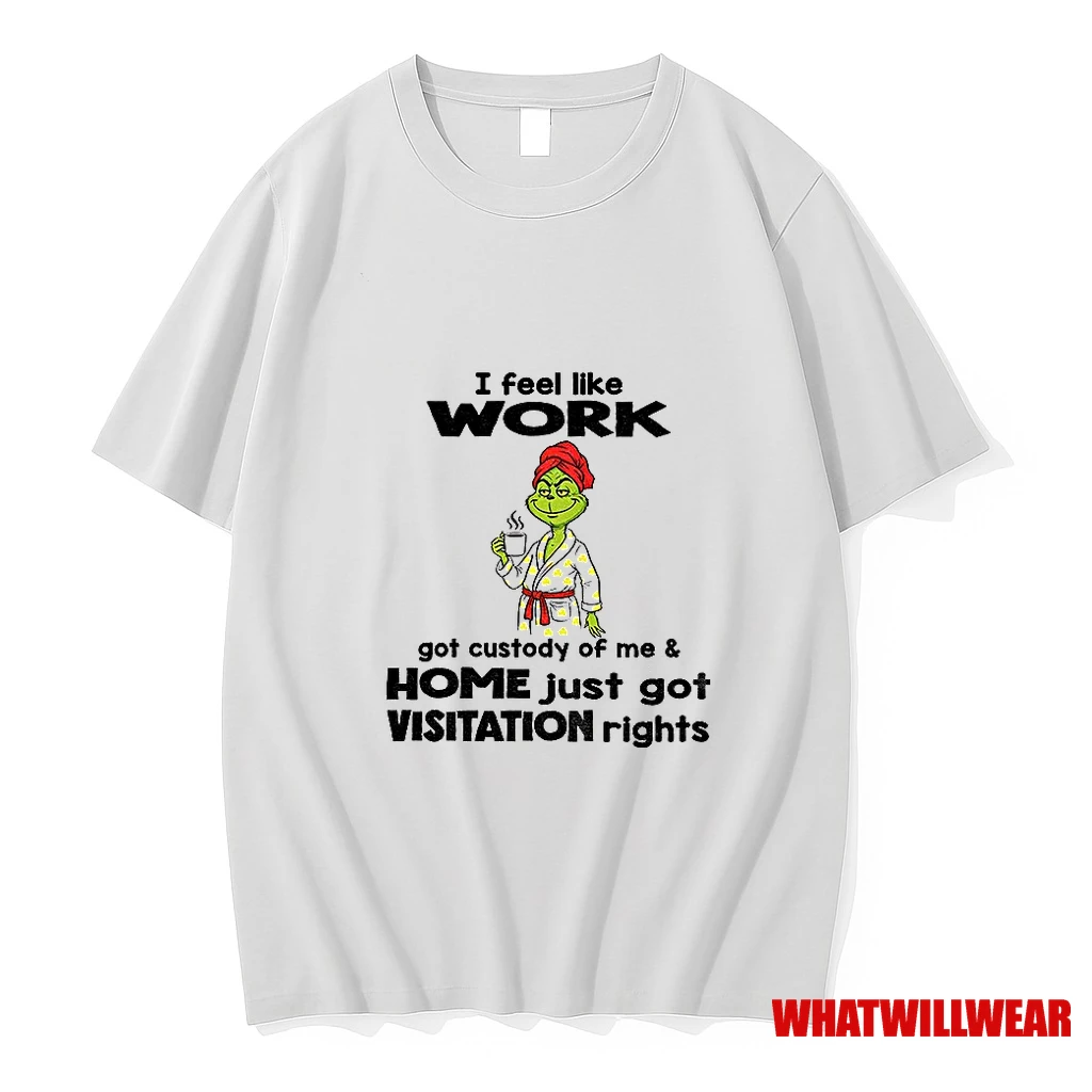 Grinch I Feel Like Work Got Custody Of Me Home Just Got Visitation Rights Shirts