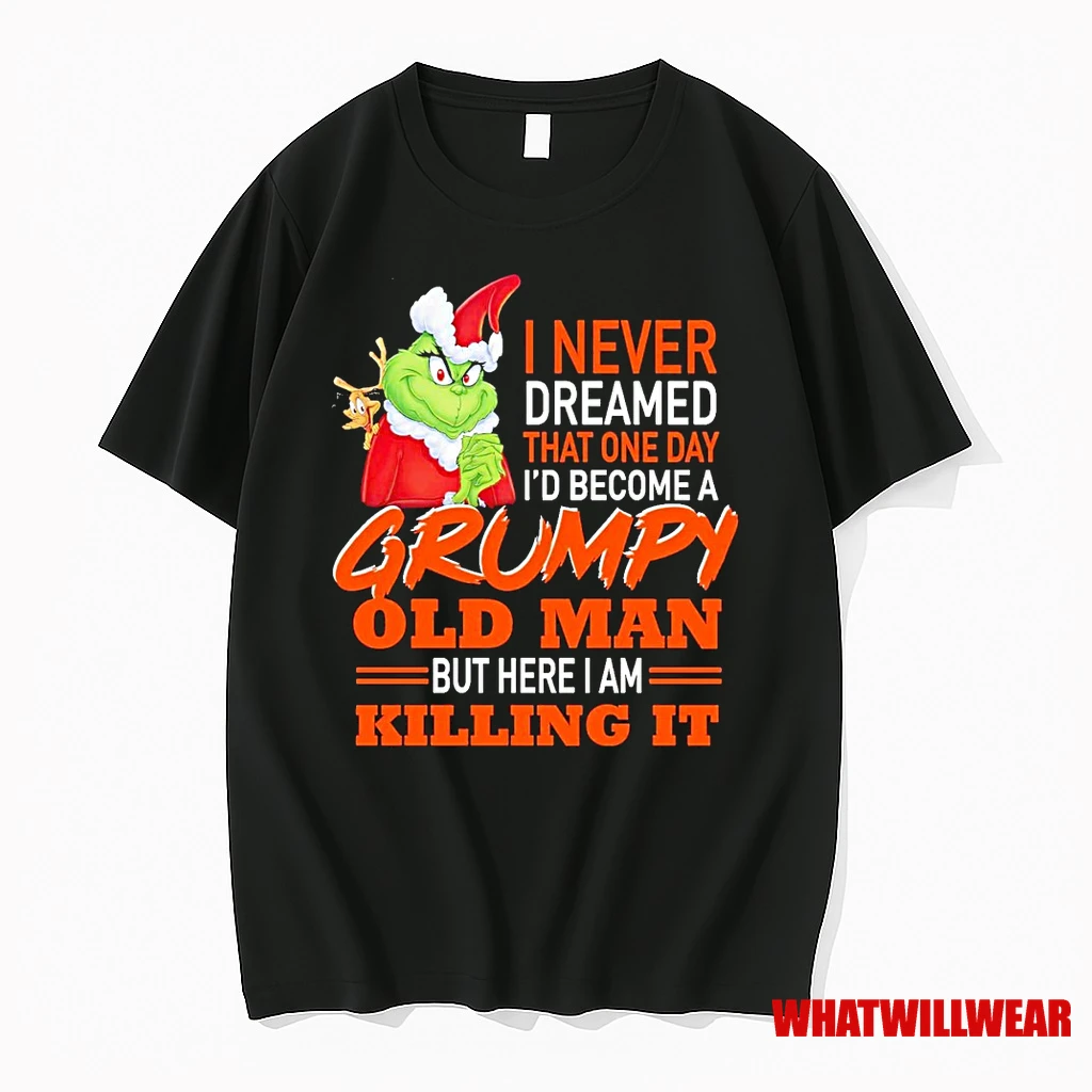 Grinch I Never Dreamed That One Day That One Day Id Become A Grumpy Old Man But Here I Am Killing It Shirts