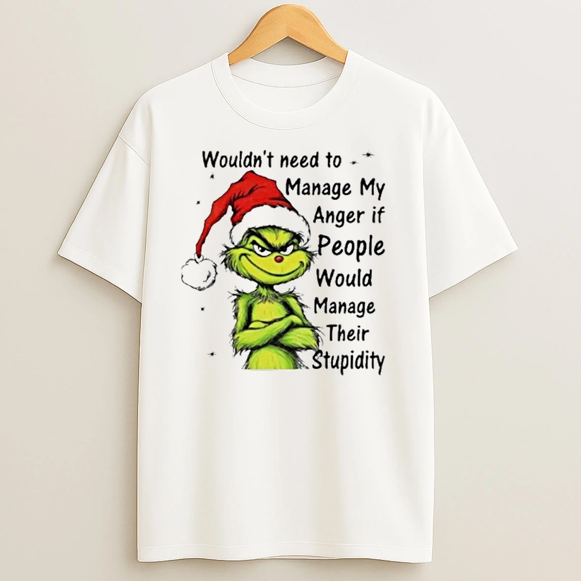 Grinch Santa Hat Wouldnt Need To Manage My Anger If People Would Manage Their Stupidity Christmas T Shirts
