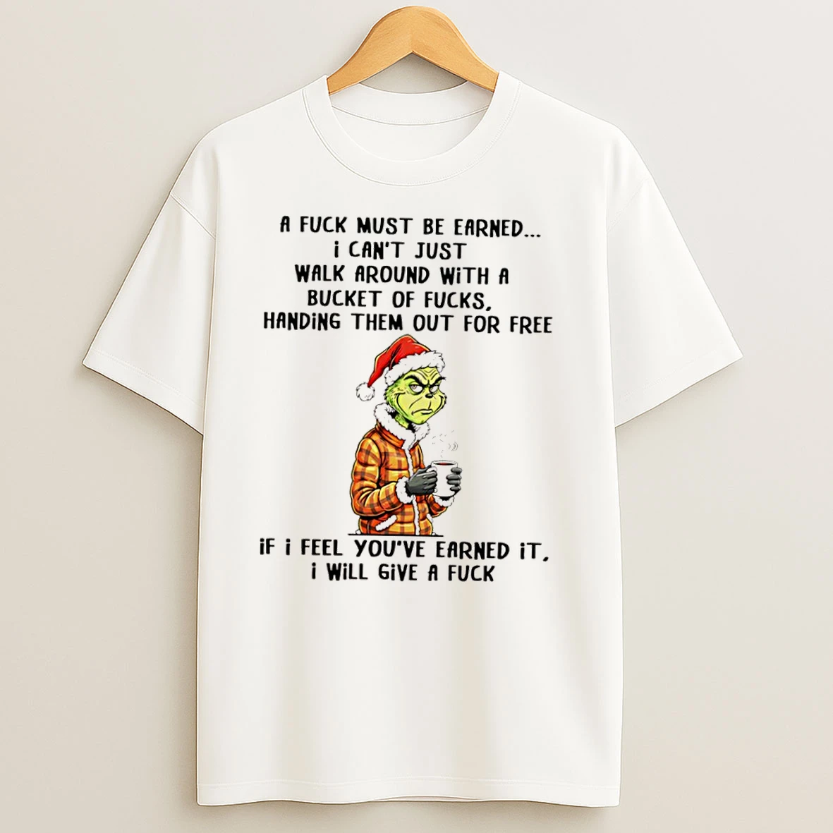 Grinch A Fuck Must Be Earned I Cant Just Walk Around With A Bucket Of Fucks Handing Them Out For Free If I Feel Youve Earned It T Shirts
