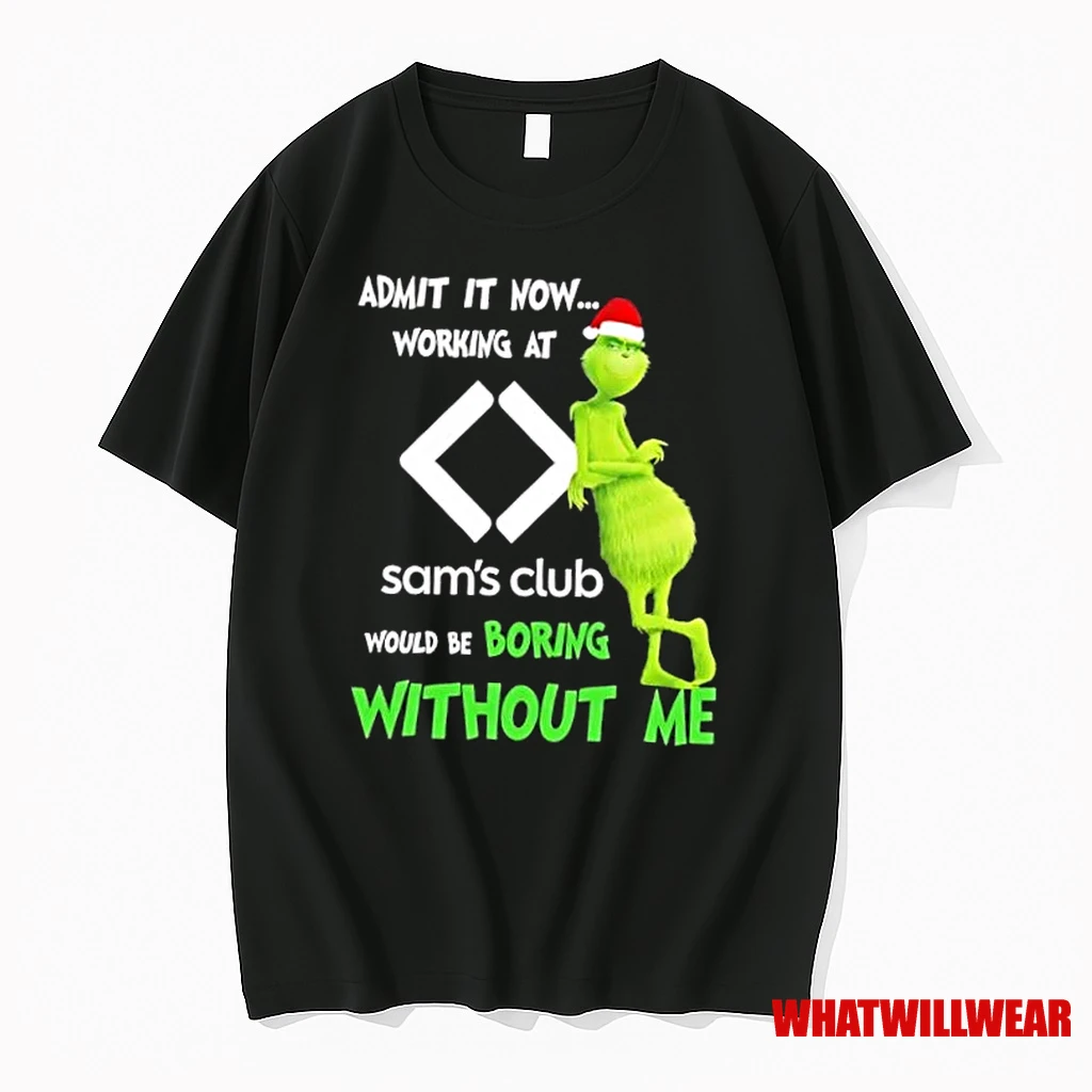 Grinch Admit It Now Working At Sams Club Would Be Boring Without Me Merry Christmas Shirts