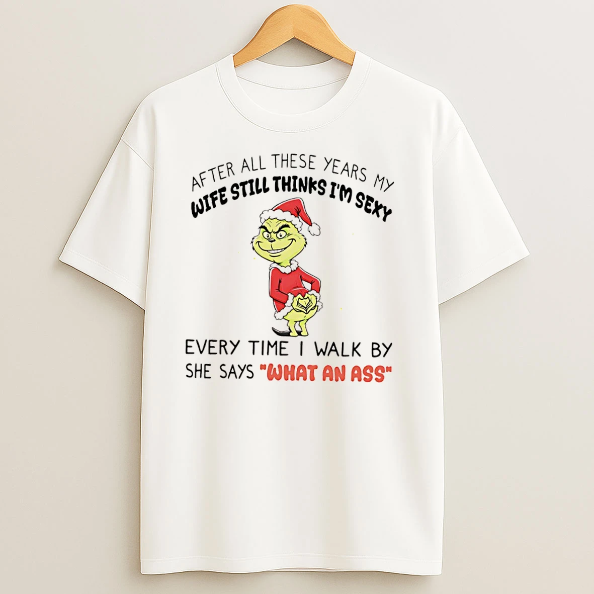Grinch After All These Years My Wife Still Thinks Im Sexy Every Time I Walk By She Says What An Ass T Shirts