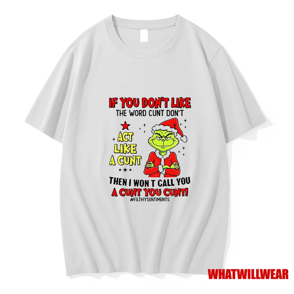 Grinch If You Dont Like The Word Cunt Dont Act Like A Cunt Then I Won T Call You A Cunt You Cunt Christmas Shirts